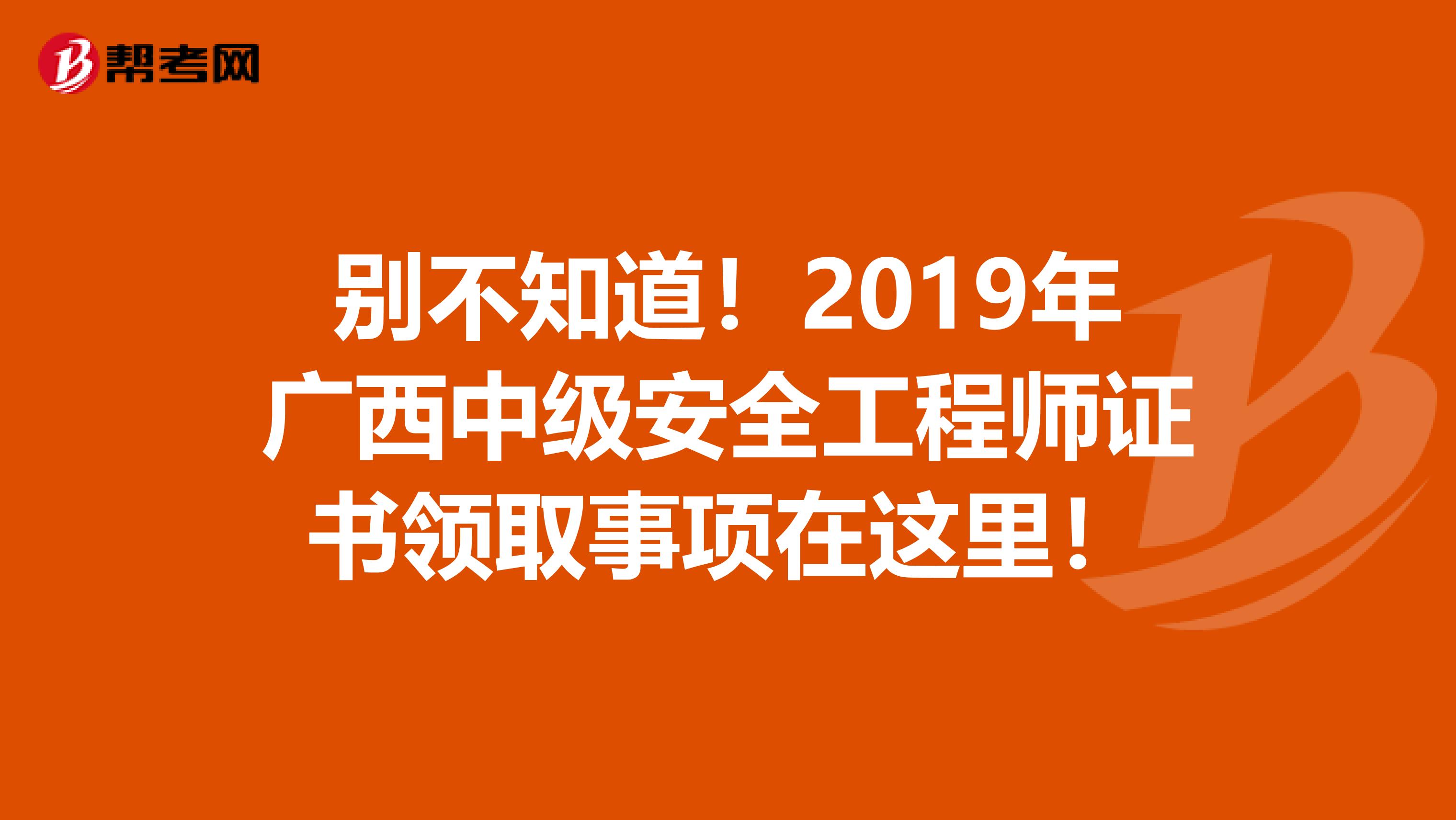 别不知道！2019年广西中级安全工程师证书领取事项在这里！