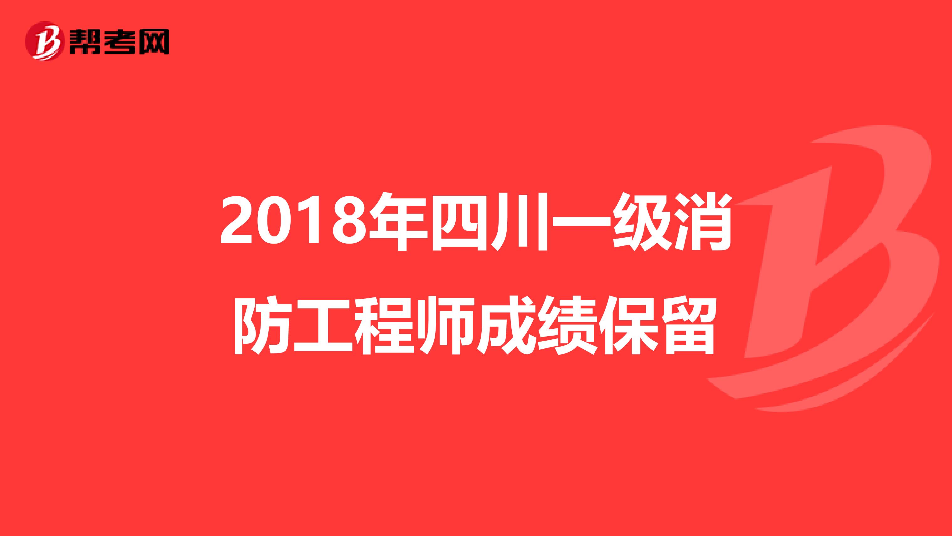 2018年四川一级消防工程师成绩保留
