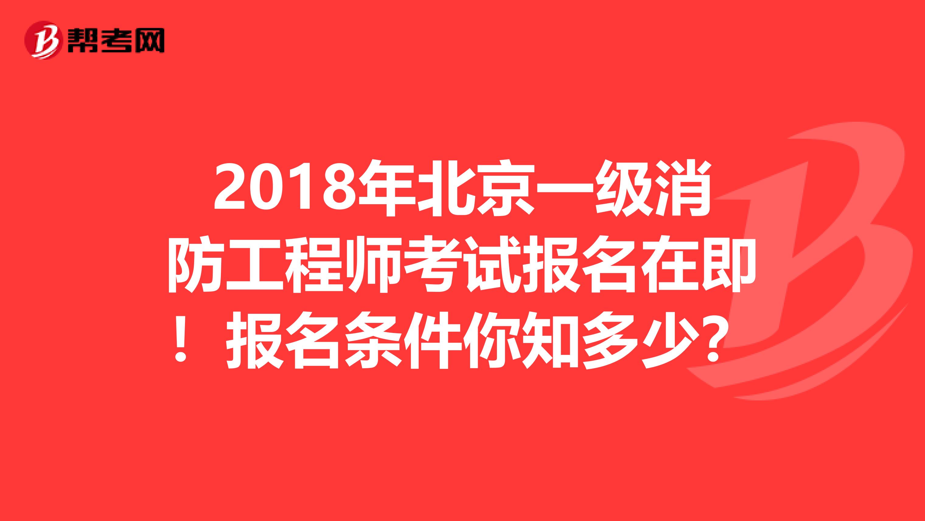 2018年北京一级消防工程师考试报名在即！报名条件你知多少？