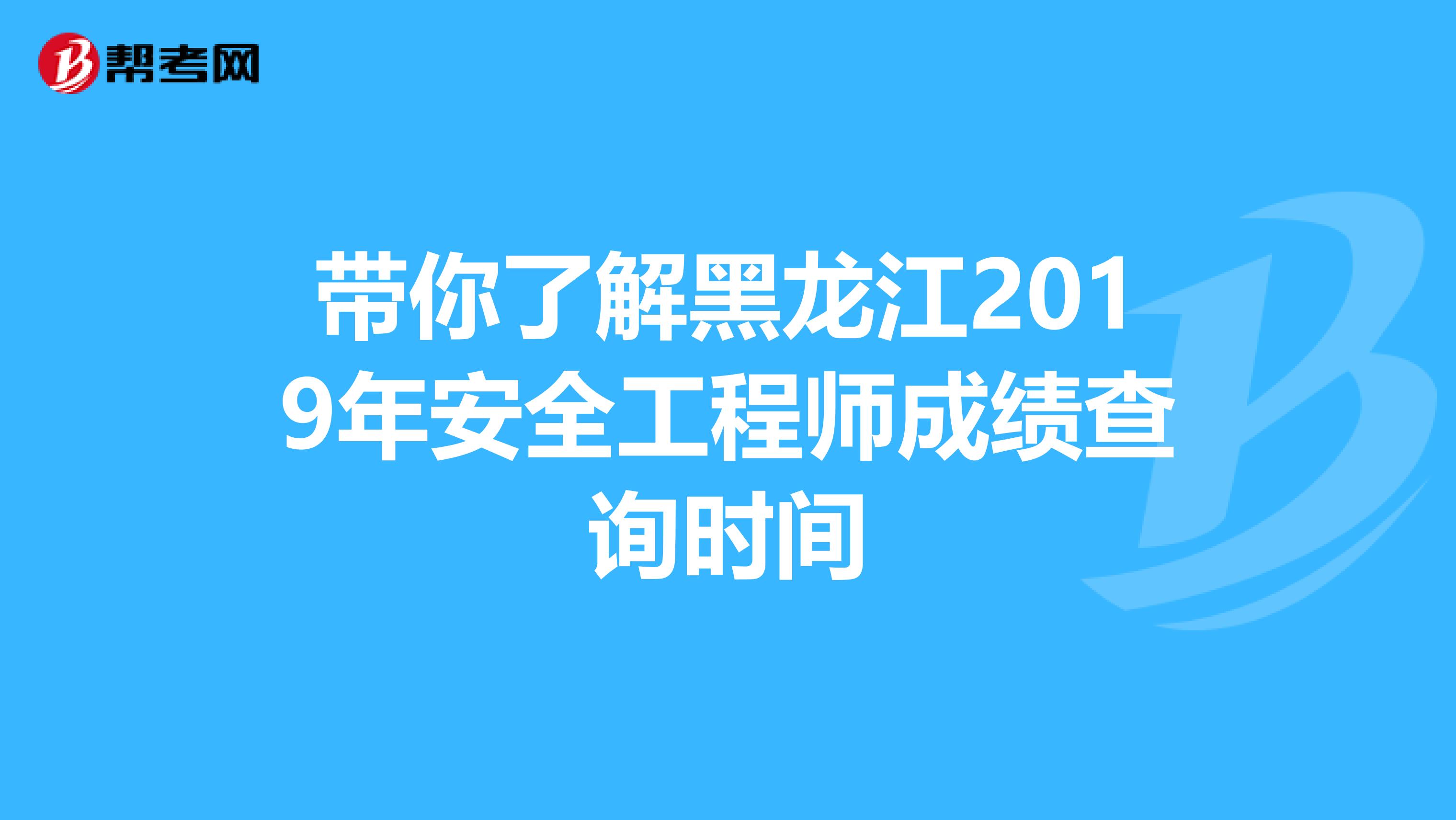 带你了解黑龙江2019年安全工程师成绩查询时间