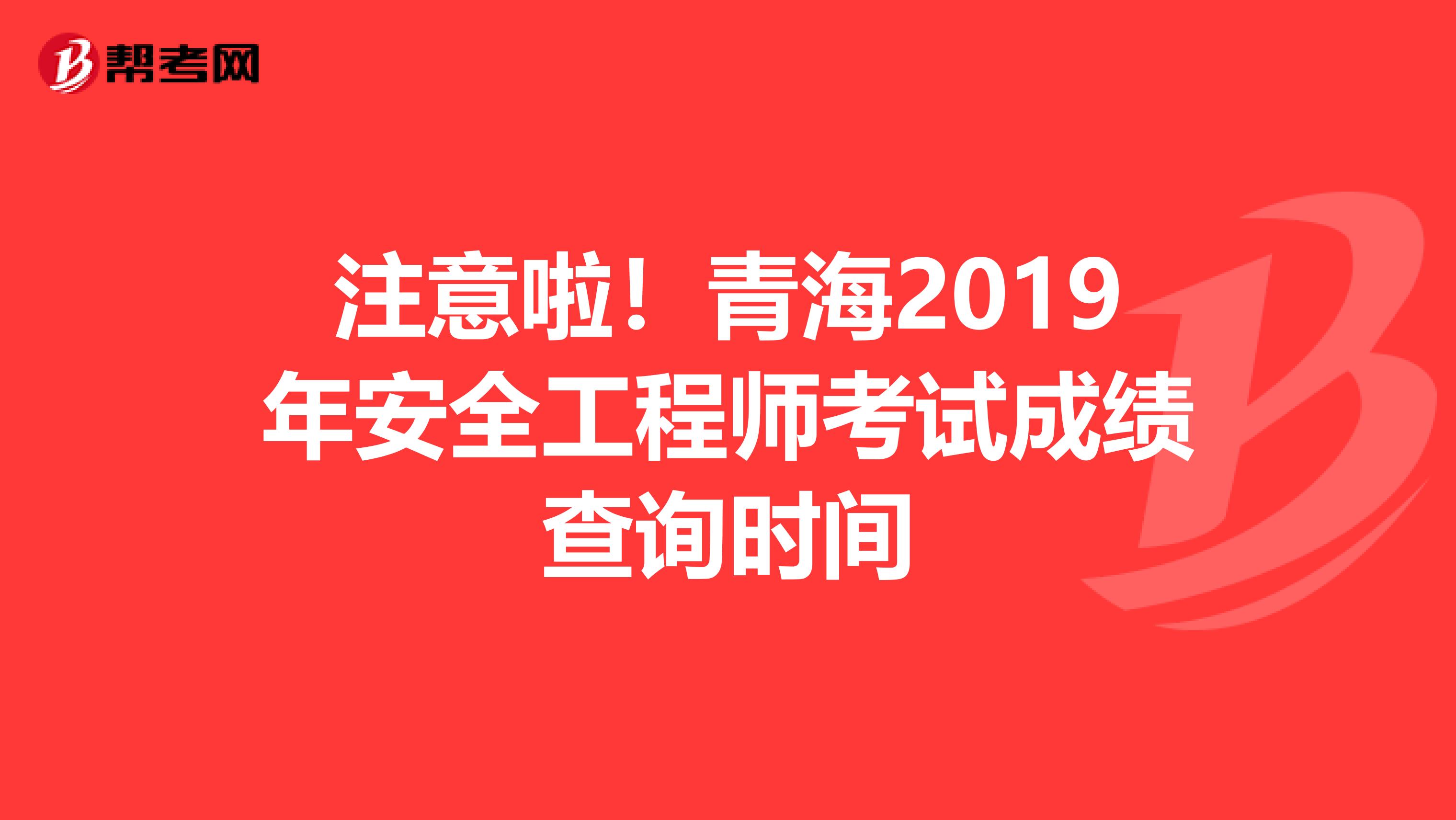 注意啦！青海2019年安全工程师考试成绩查询时间