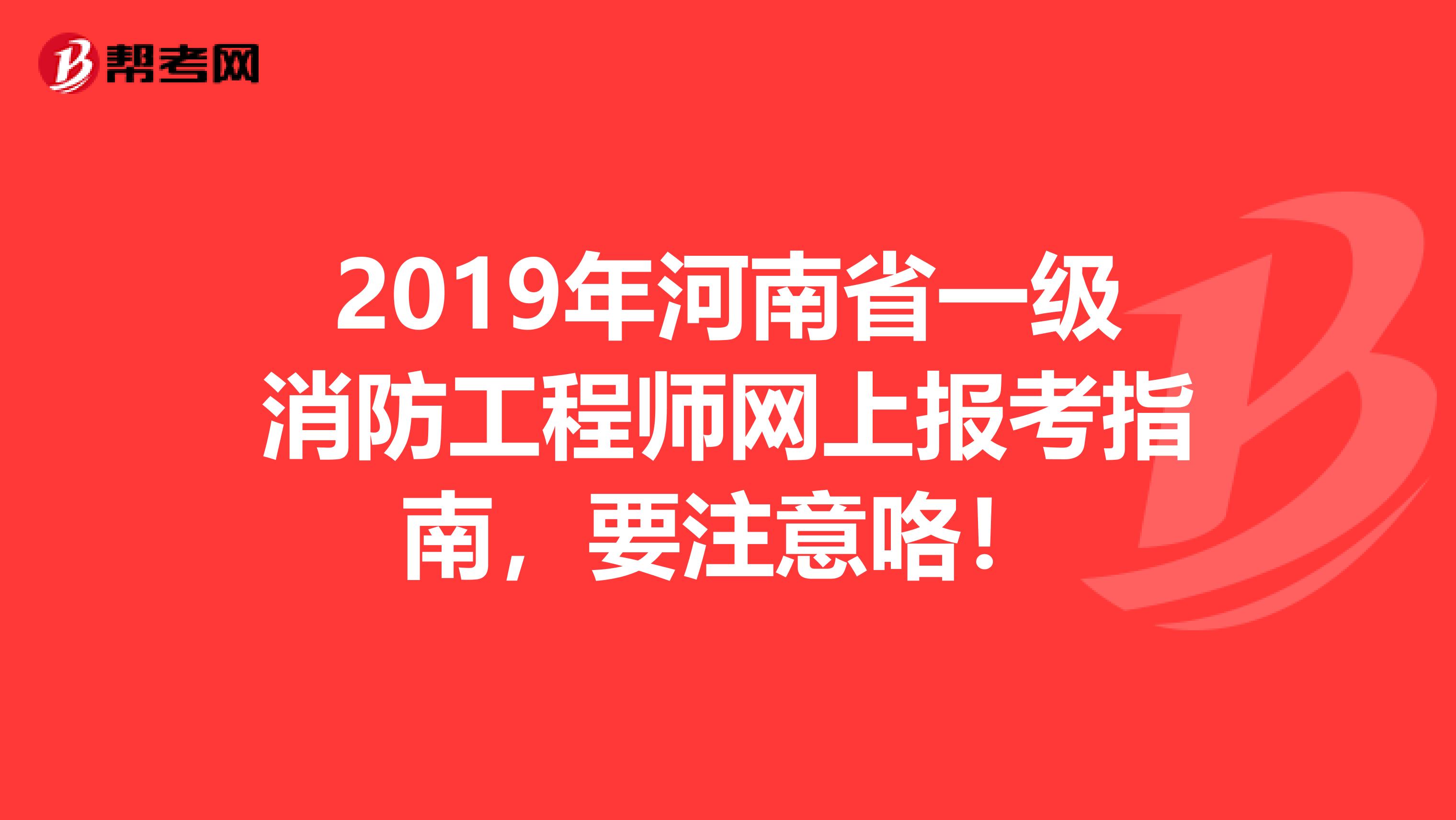 2019年河南省一级消防工程师网上报考指南，要注意咯！