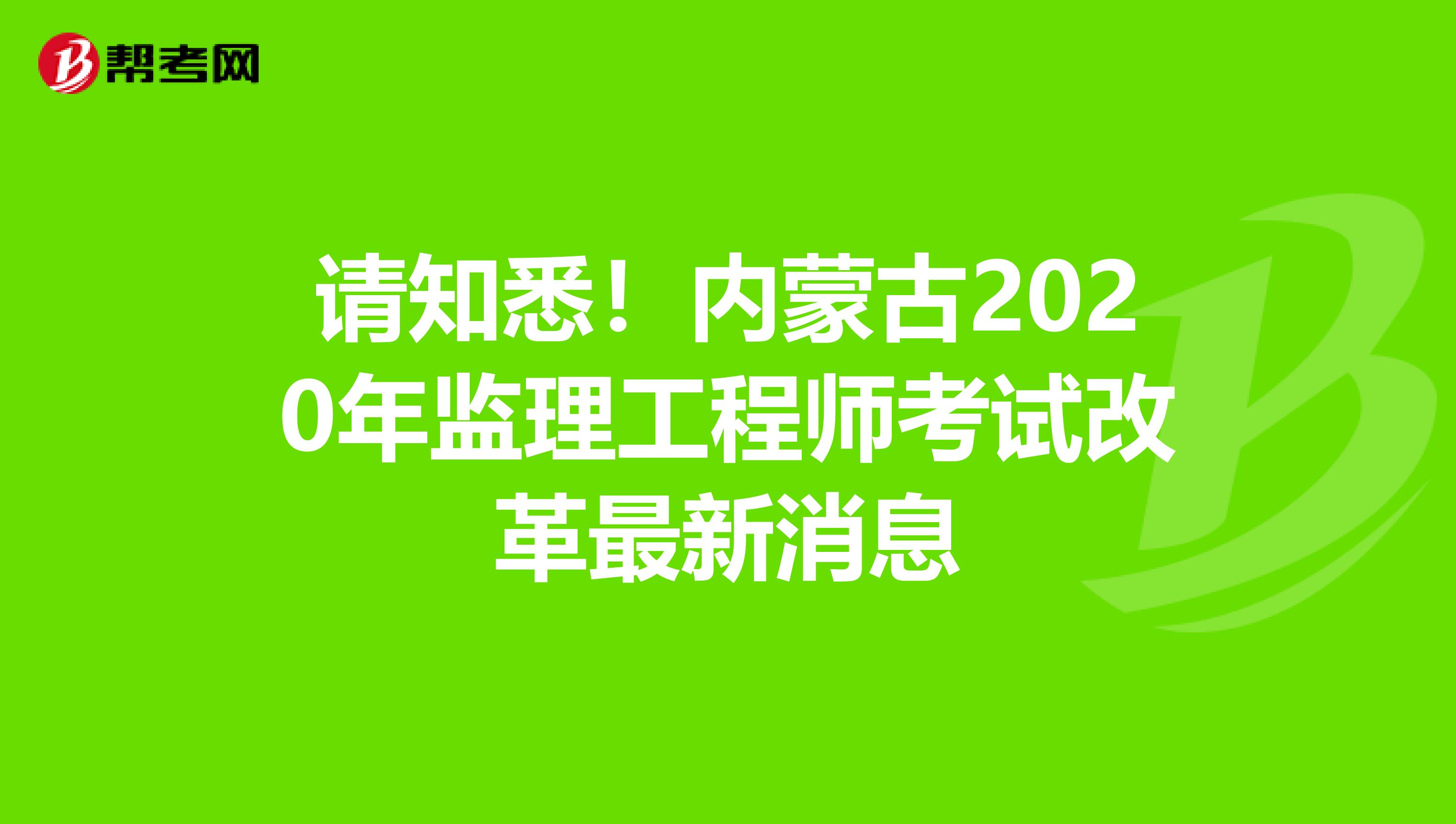 请知悉！内蒙古2020年监理工程师考试改革最新消息