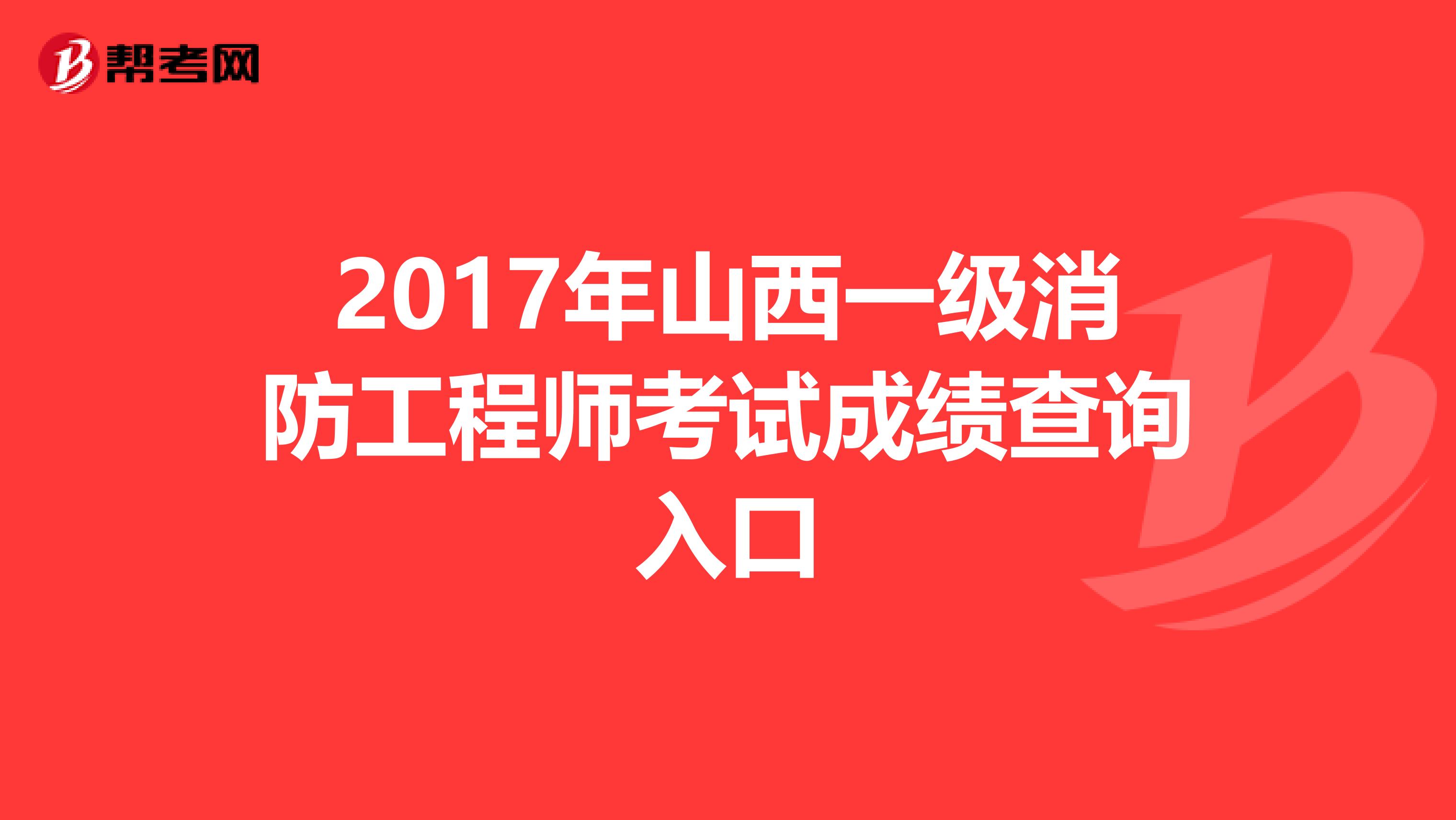 2017年山西一级消防工程师考试成绩查询入口