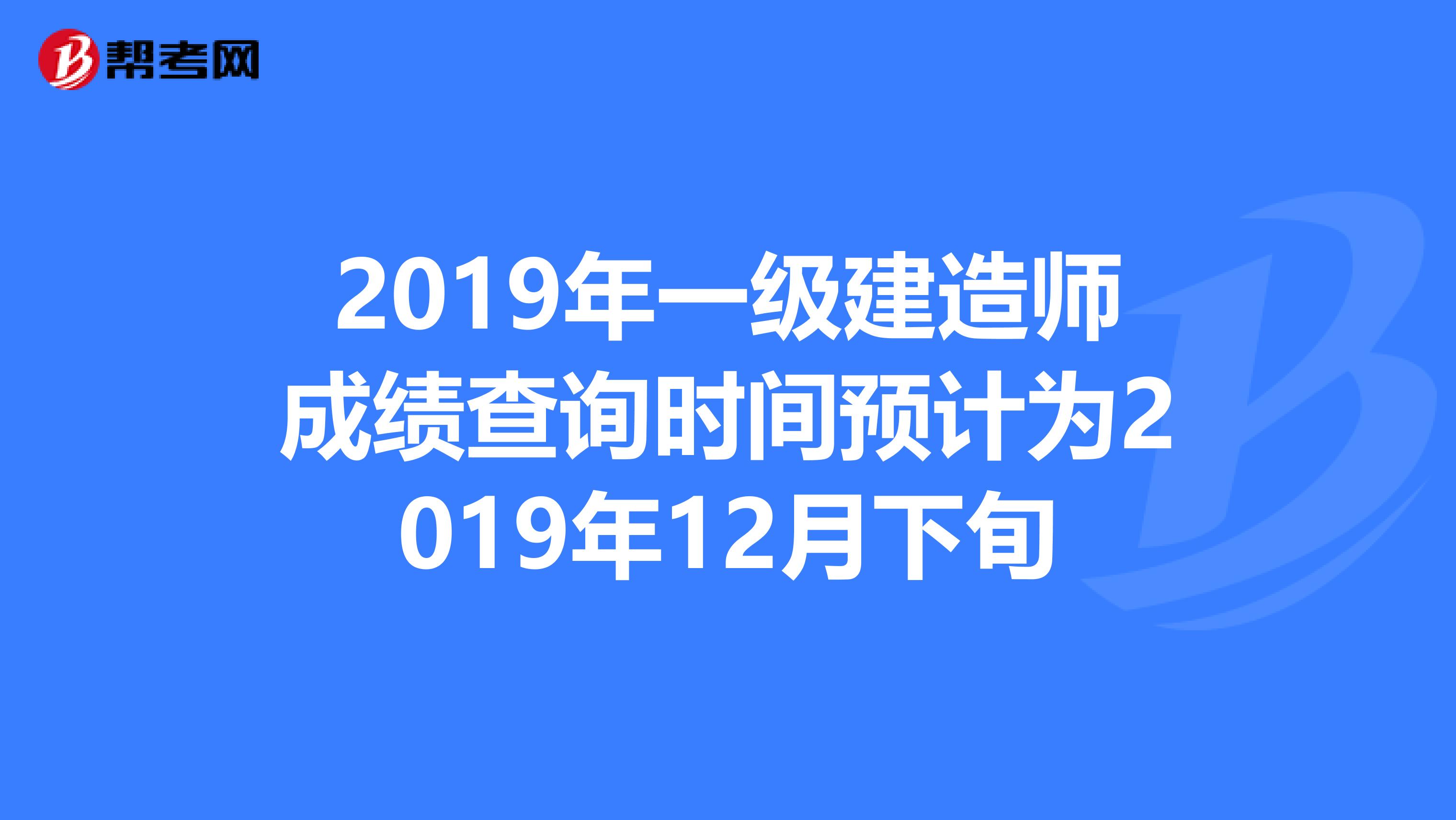 2019年一级建造师成绩查询时间预计为2019年12月下旬