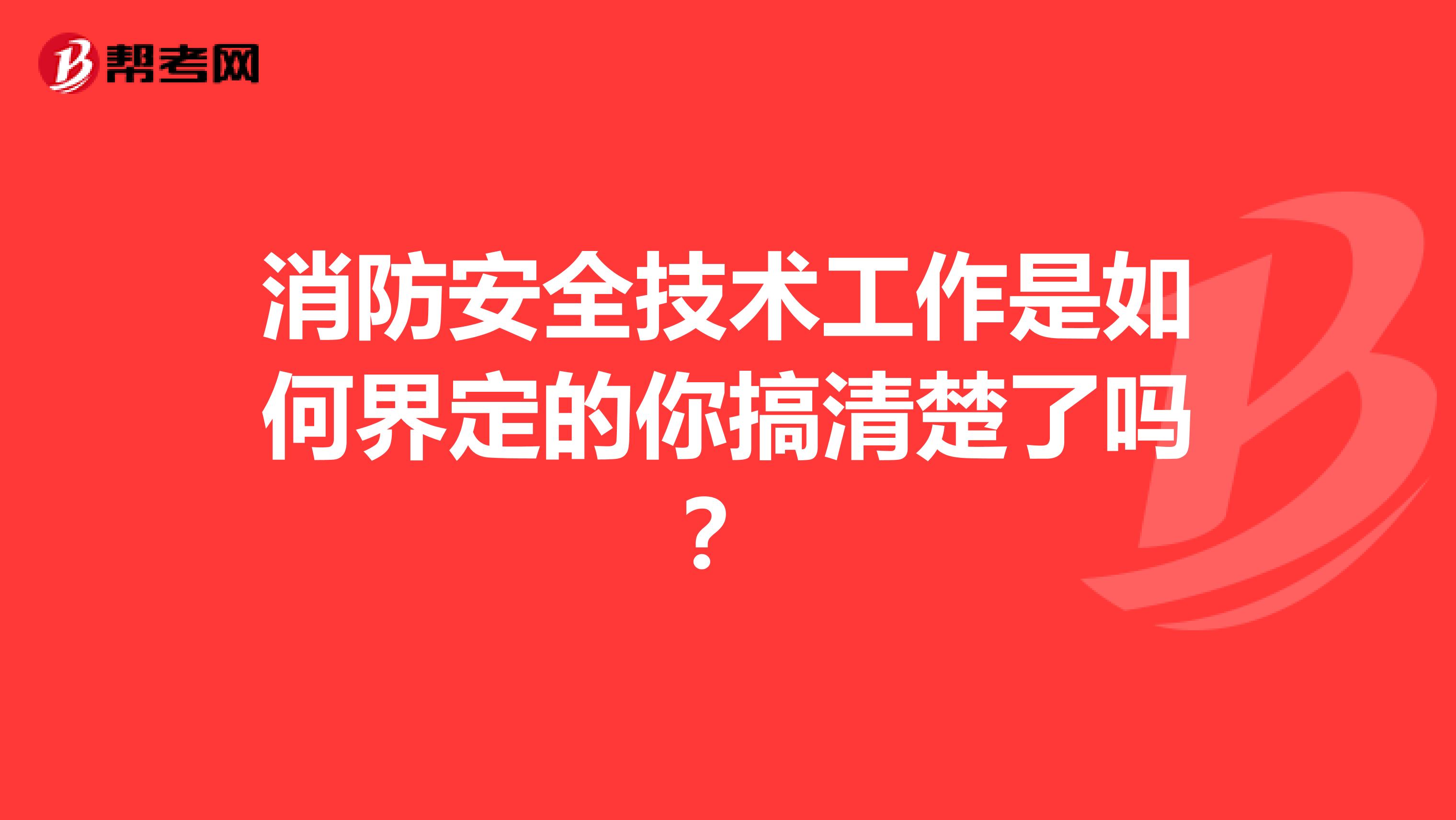 消防安全技术工作是如何界定的你搞清楚了吗？