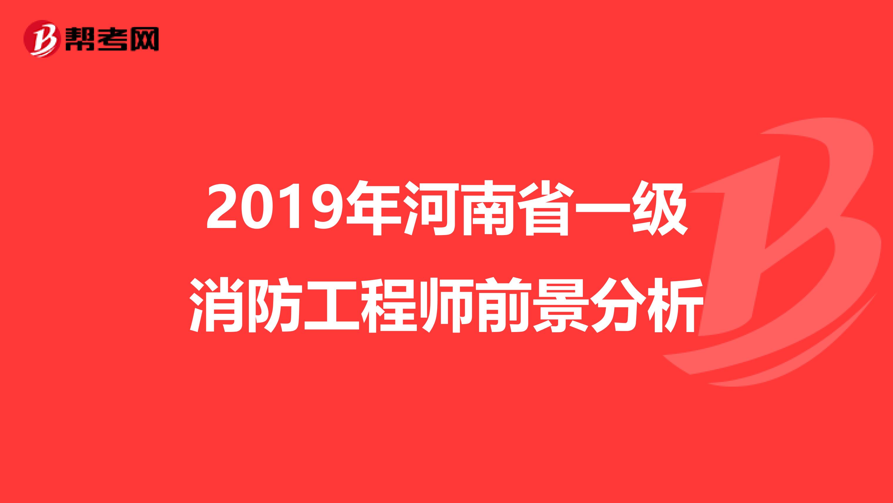 2019年河南省一级消防工程师前景分析