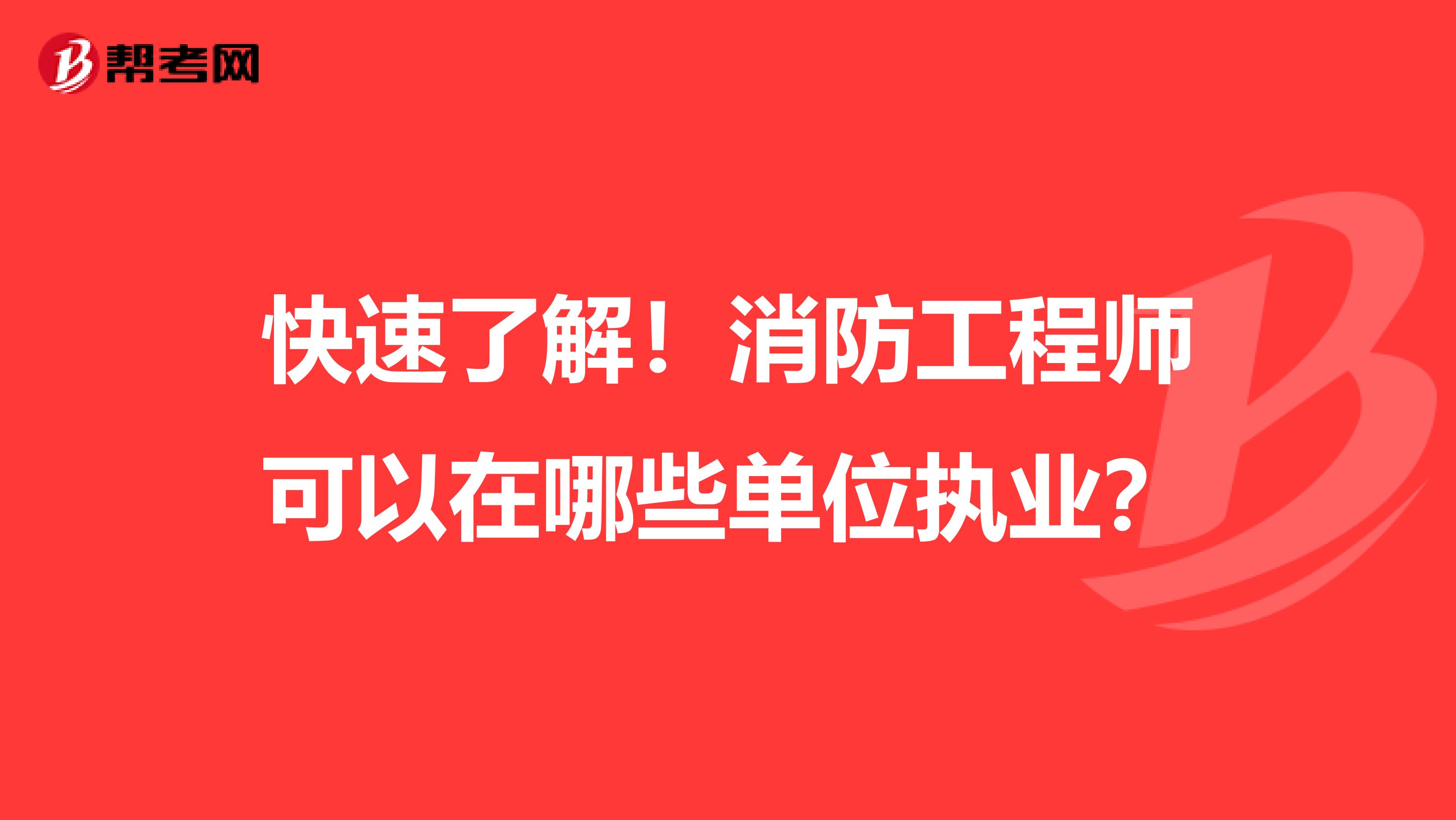 快速了解！消防工程师可以在哪些单位执业？