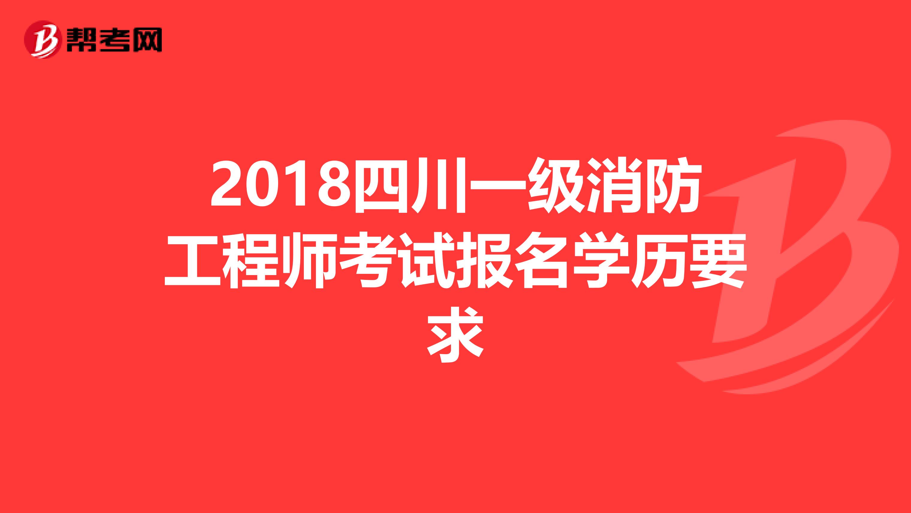 2018四川一级消防工程师考试报名学历要求