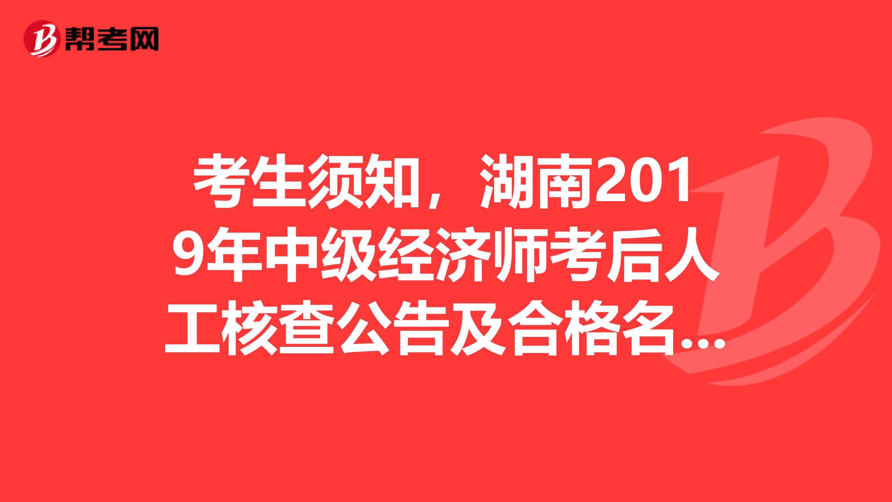 考生须知，湖南2019年中级经济师考后人工核查公告及合格名单！