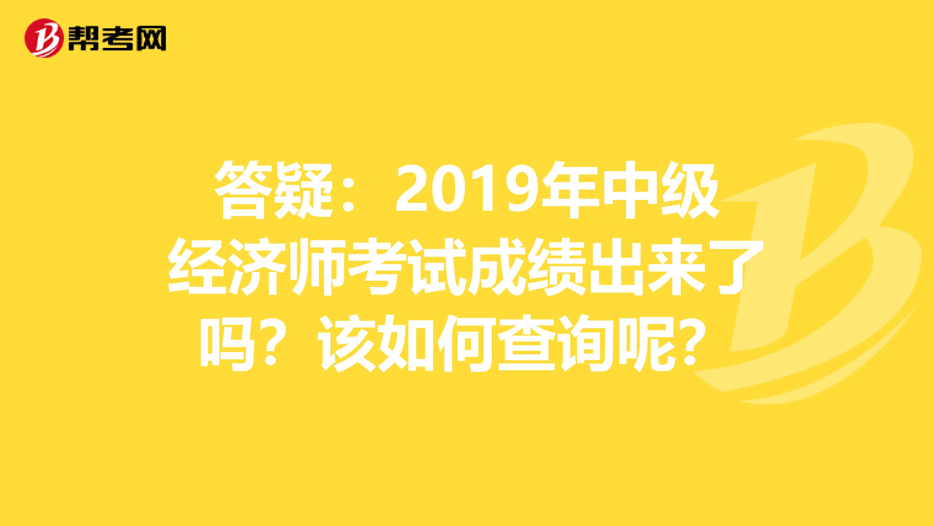 答疑：2019年中级经济师考试成绩出来了吗？该如何查询呢？