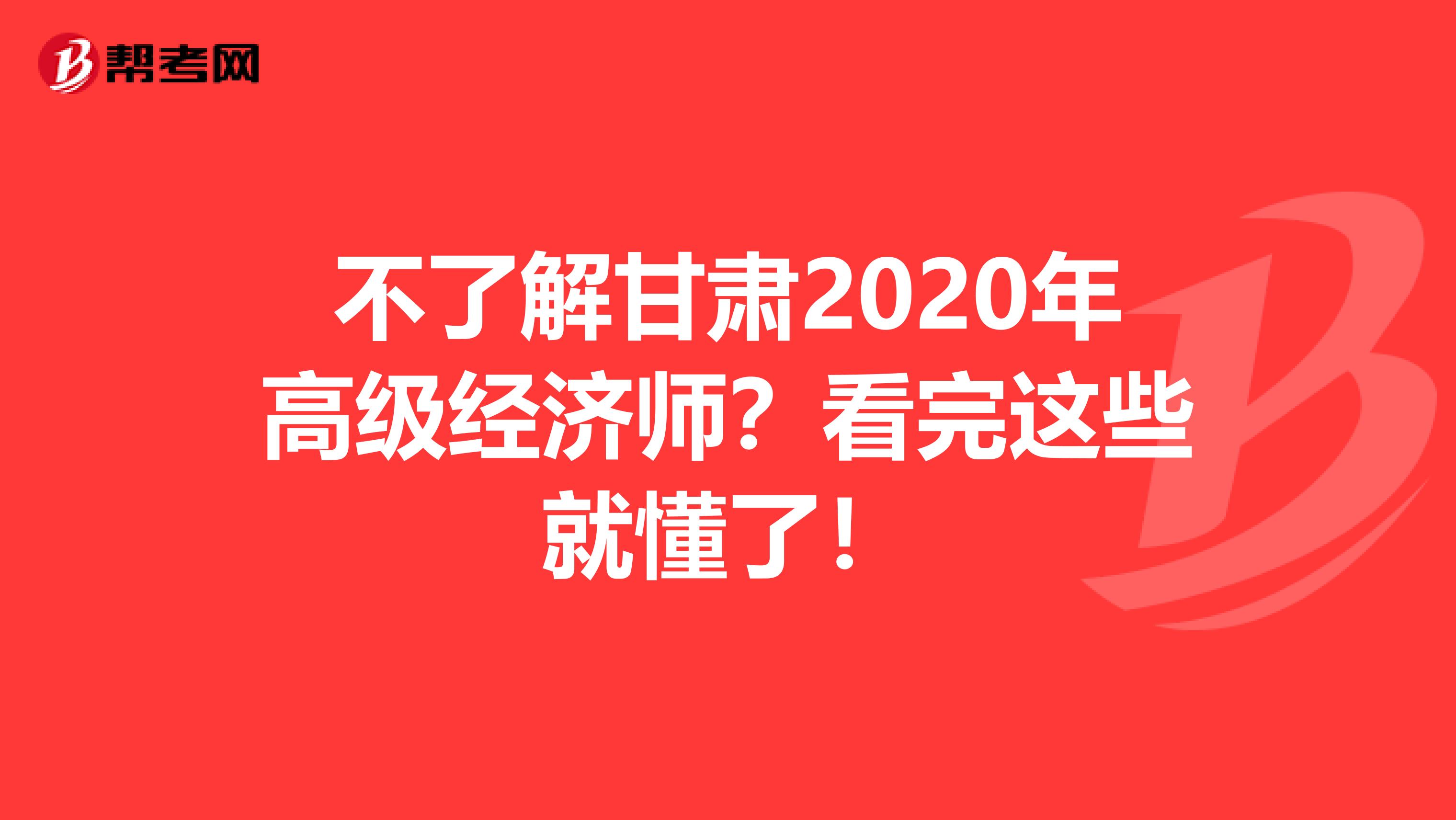 不了解甘肃2020年高级经济师？看完这些就懂了！