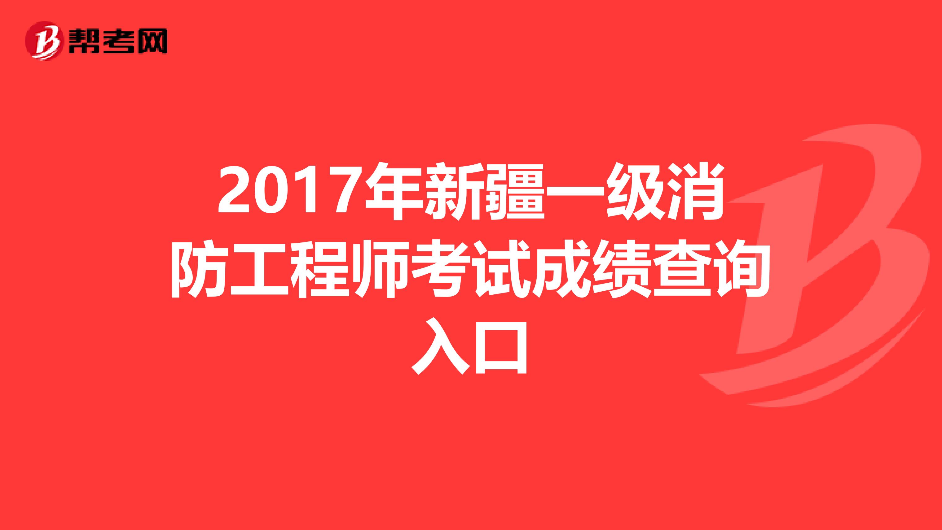 2017年新疆一级消防工程师考试成绩查询入口