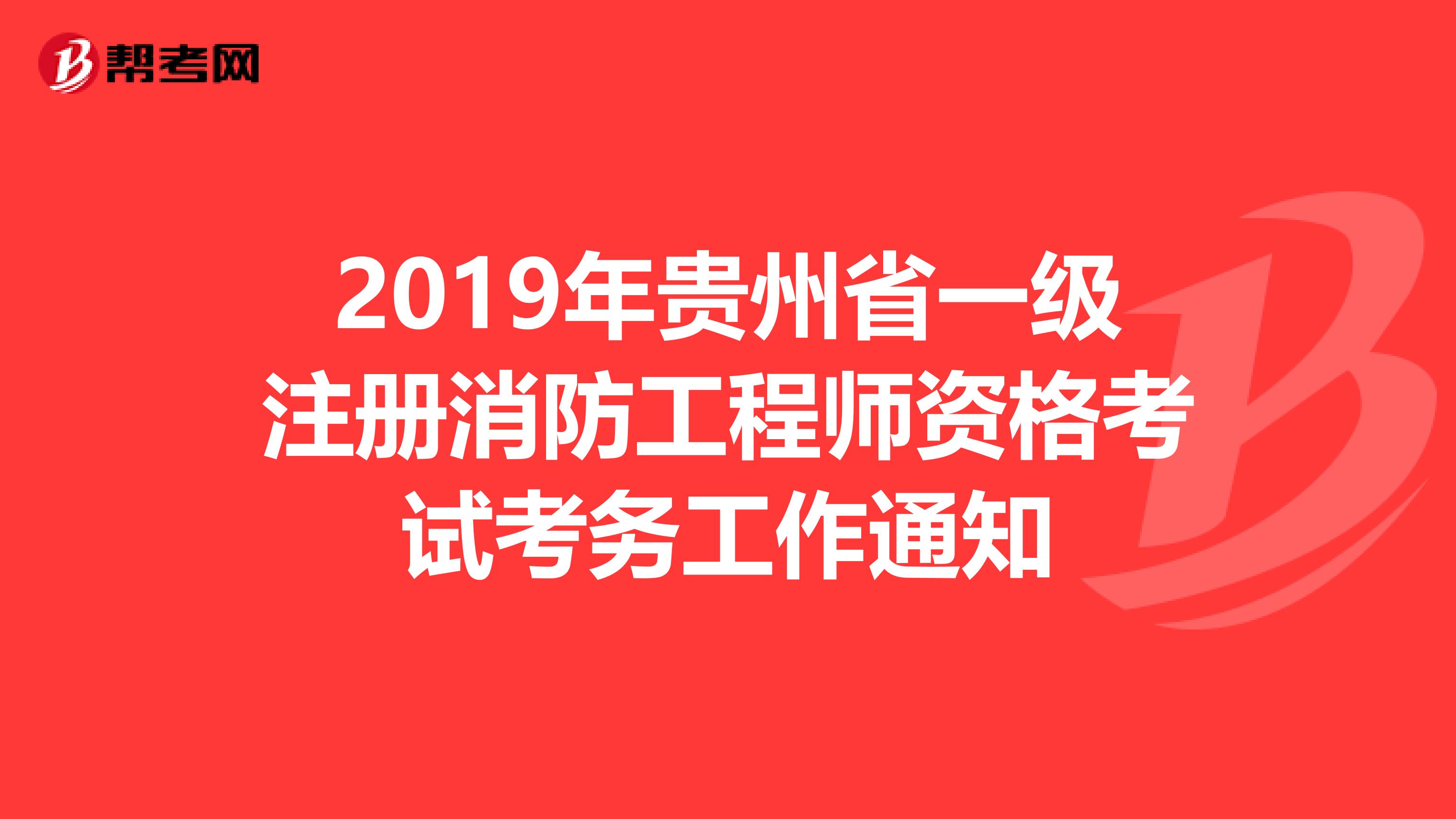 2019年贵州省一级注册消防工程师资格考试考务工作通知
