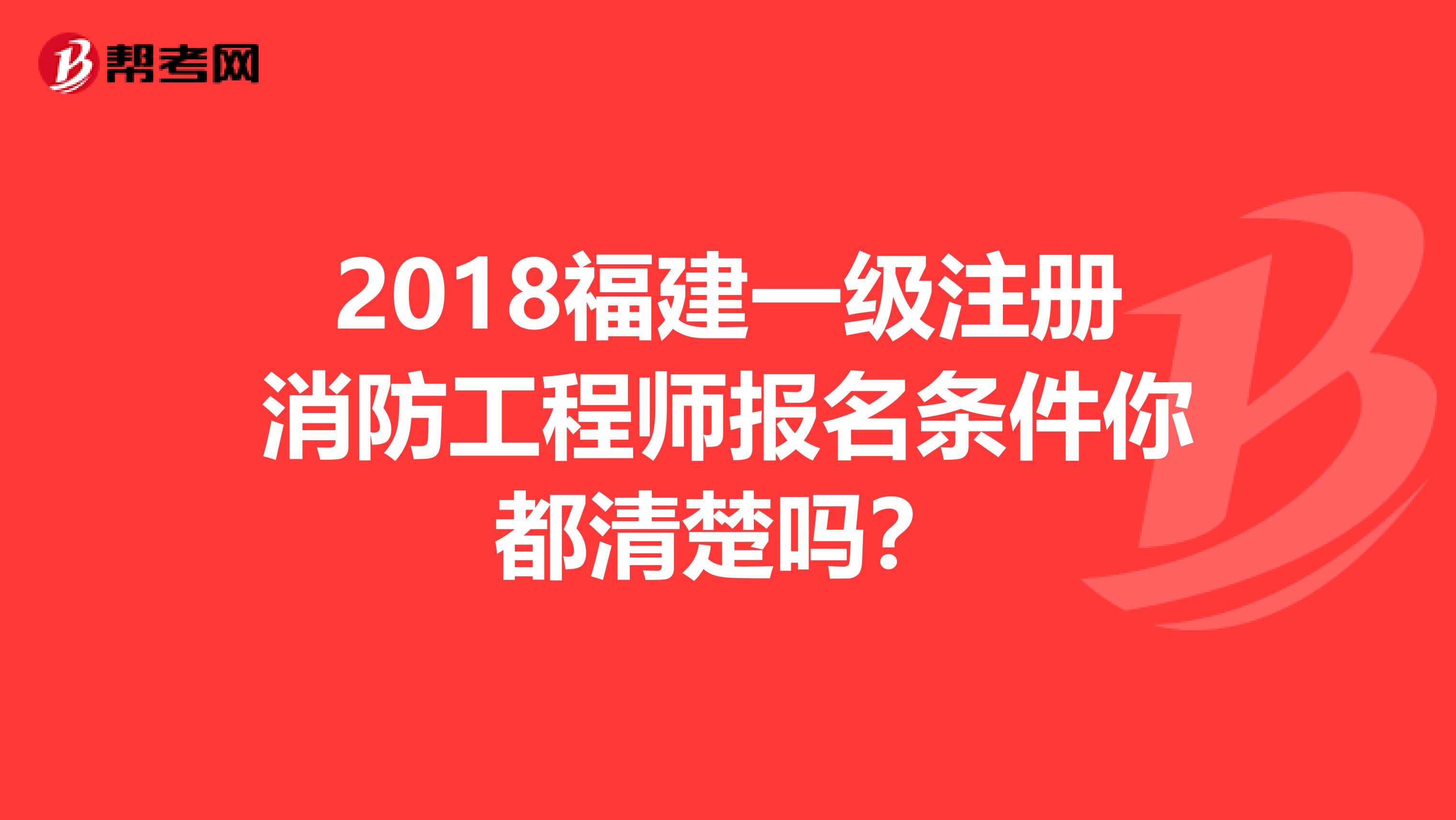 2018福建一级注册消防工程师报名条件你都清楚吗？