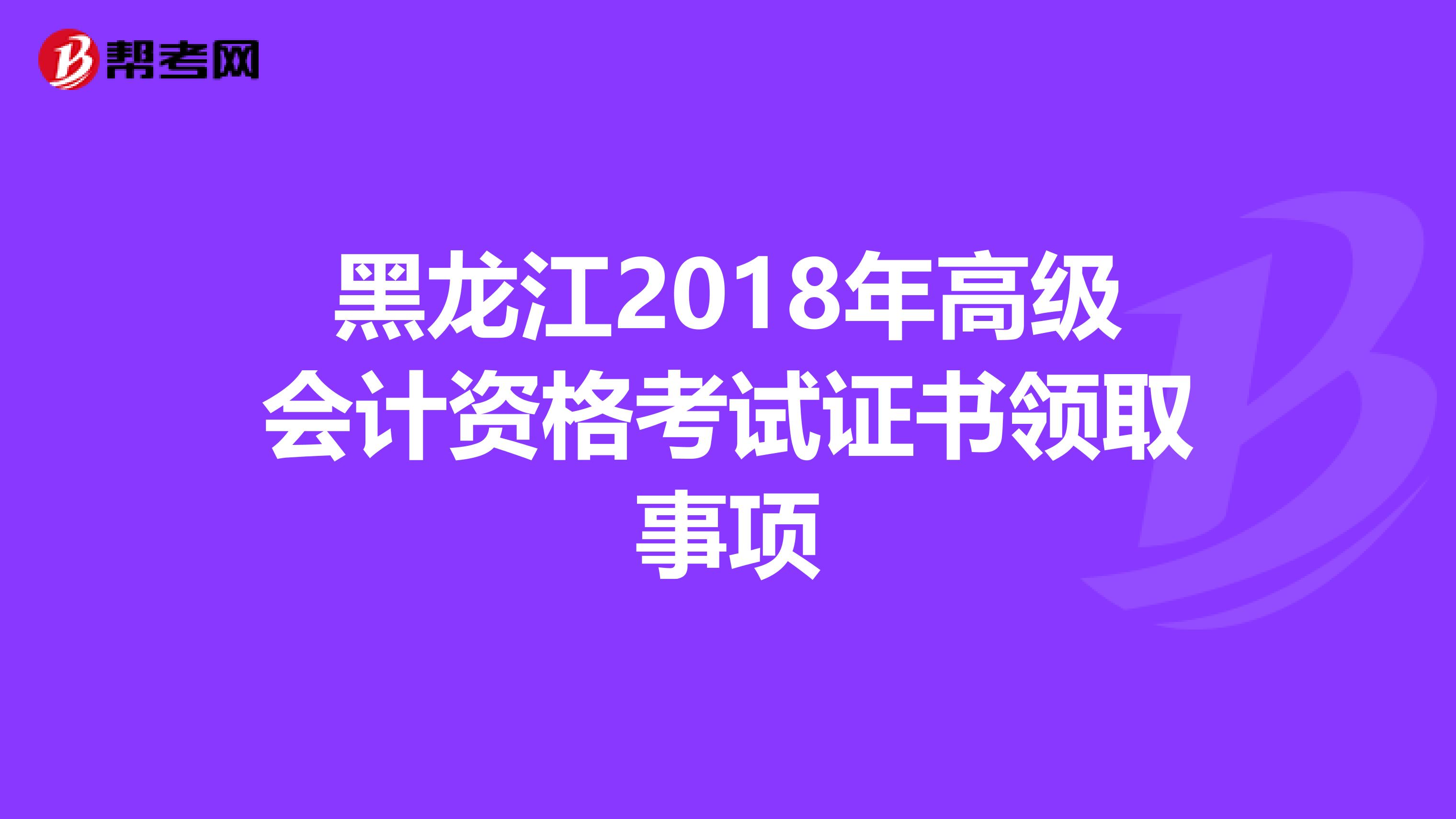 黑龙江2018年高级会计资格考试证书领取事项