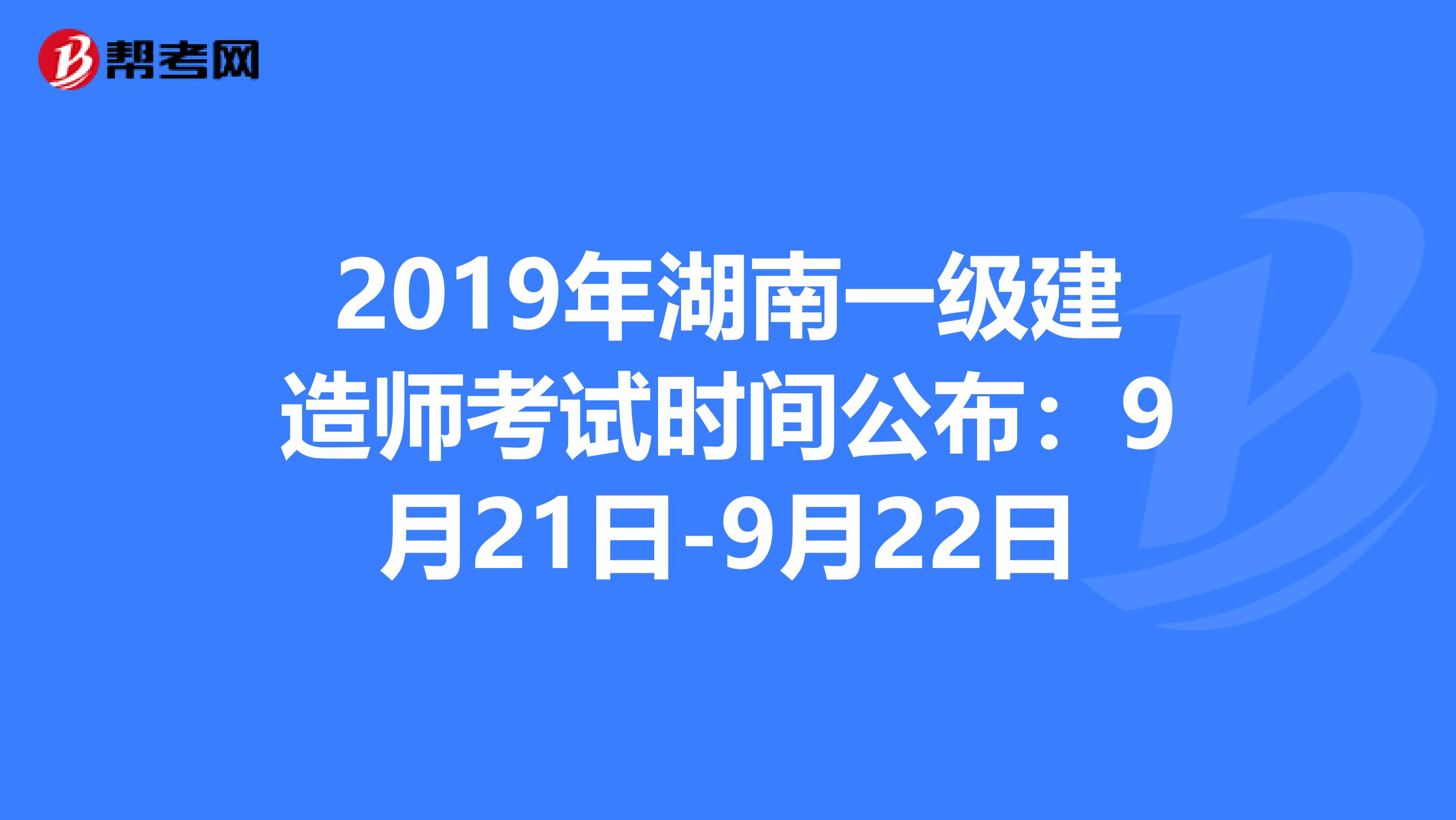 2019年湖南一级建造师考试时间公布：9月21日-9月22日