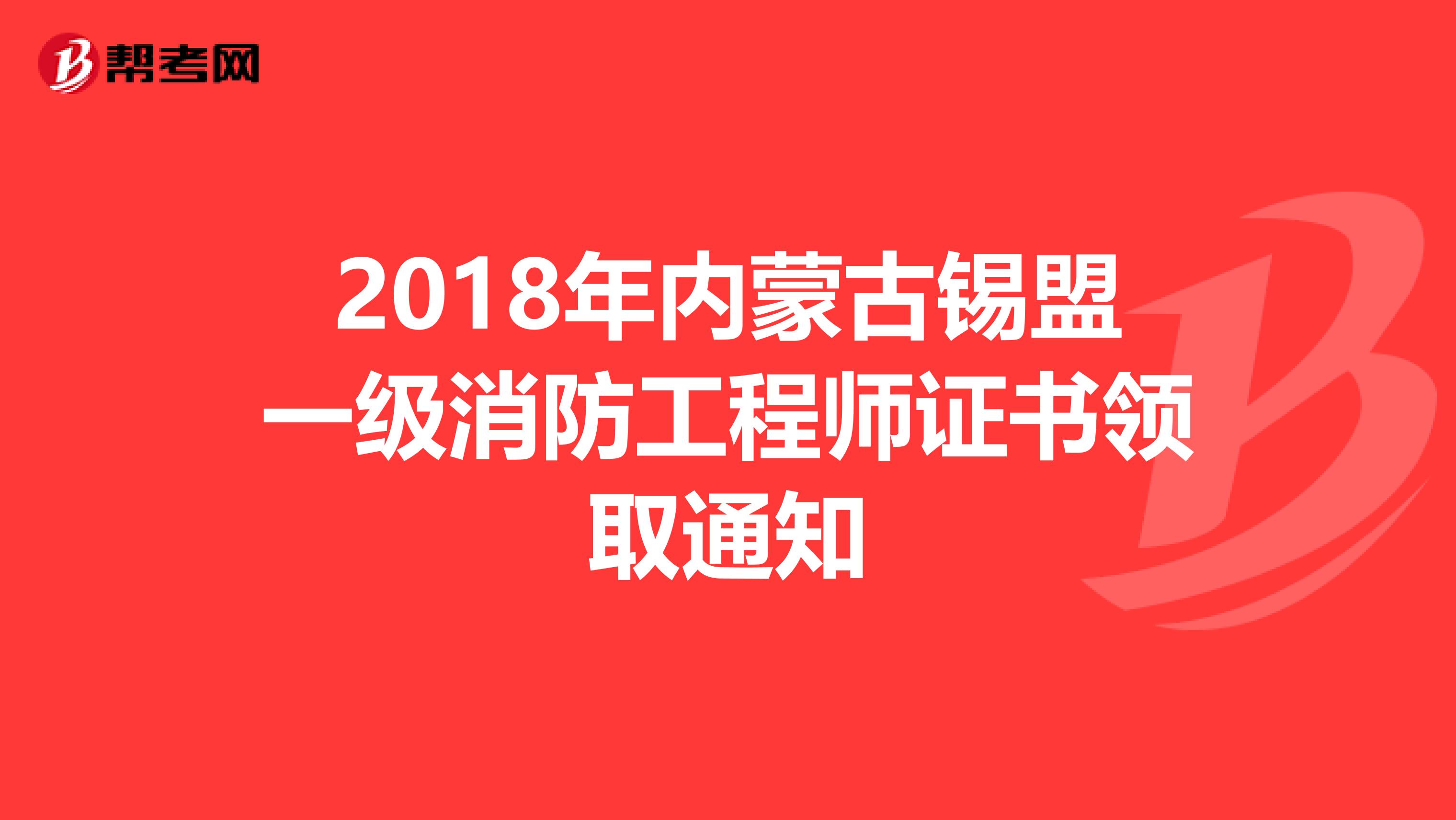 2018年内蒙古锡盟一级消防工程师证书领取通知