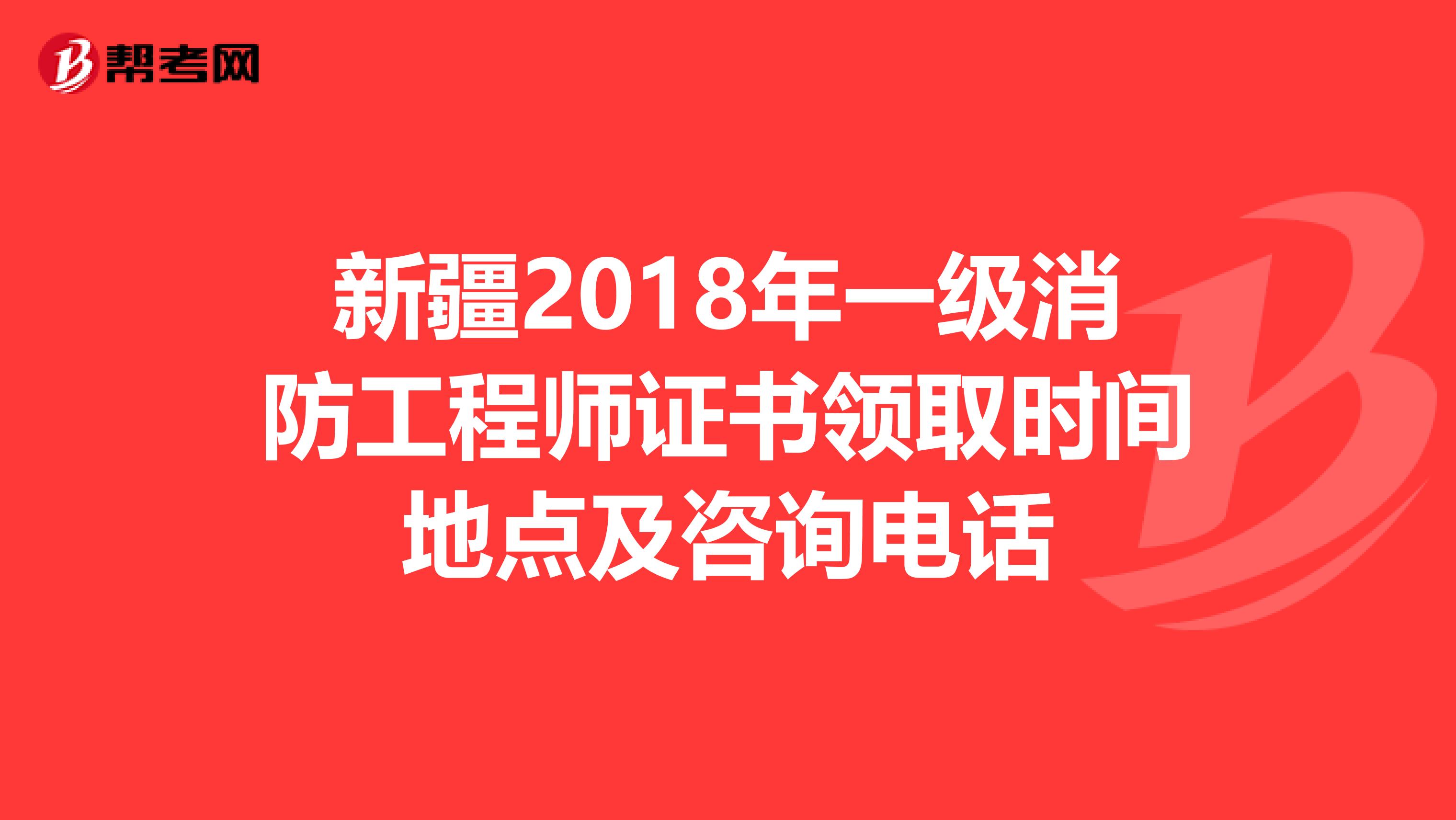 新疆2018年一级消防工程师证书领取时间地点及咨询电话