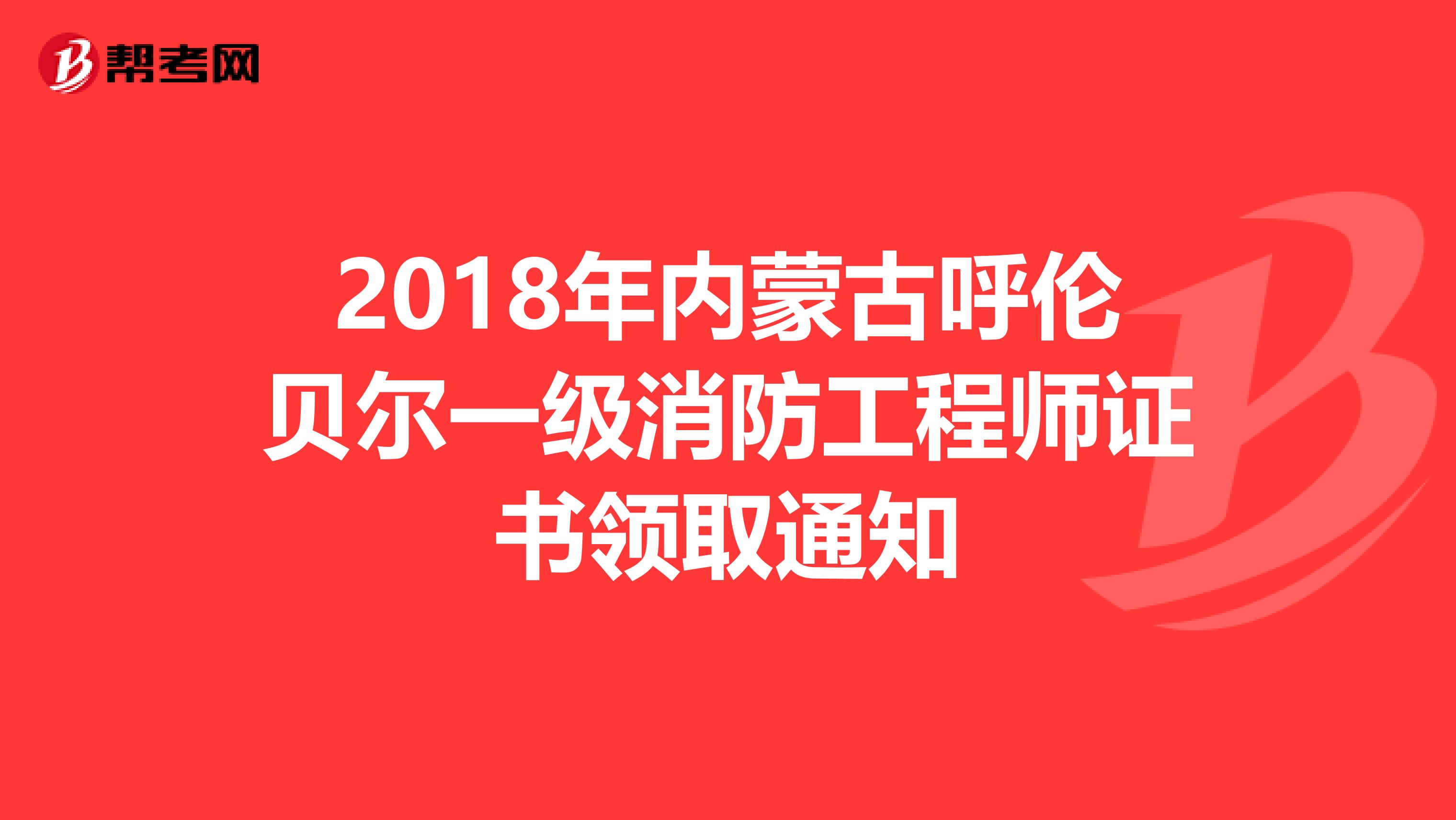 2018年内蒙古呼伦贝尔一级消防工程师证书领取通知