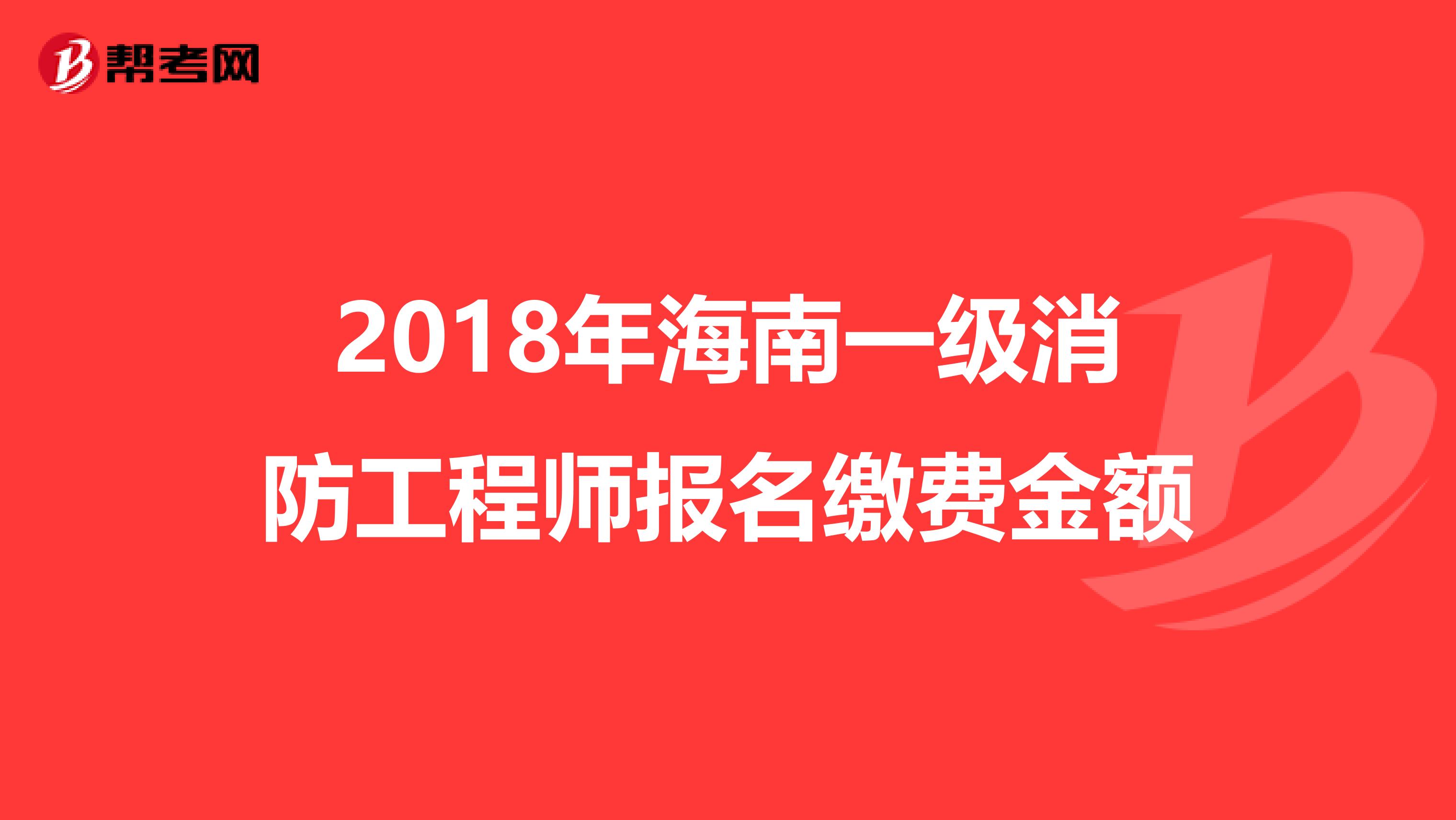 2018年海南一级消防工程师报名缴费金额