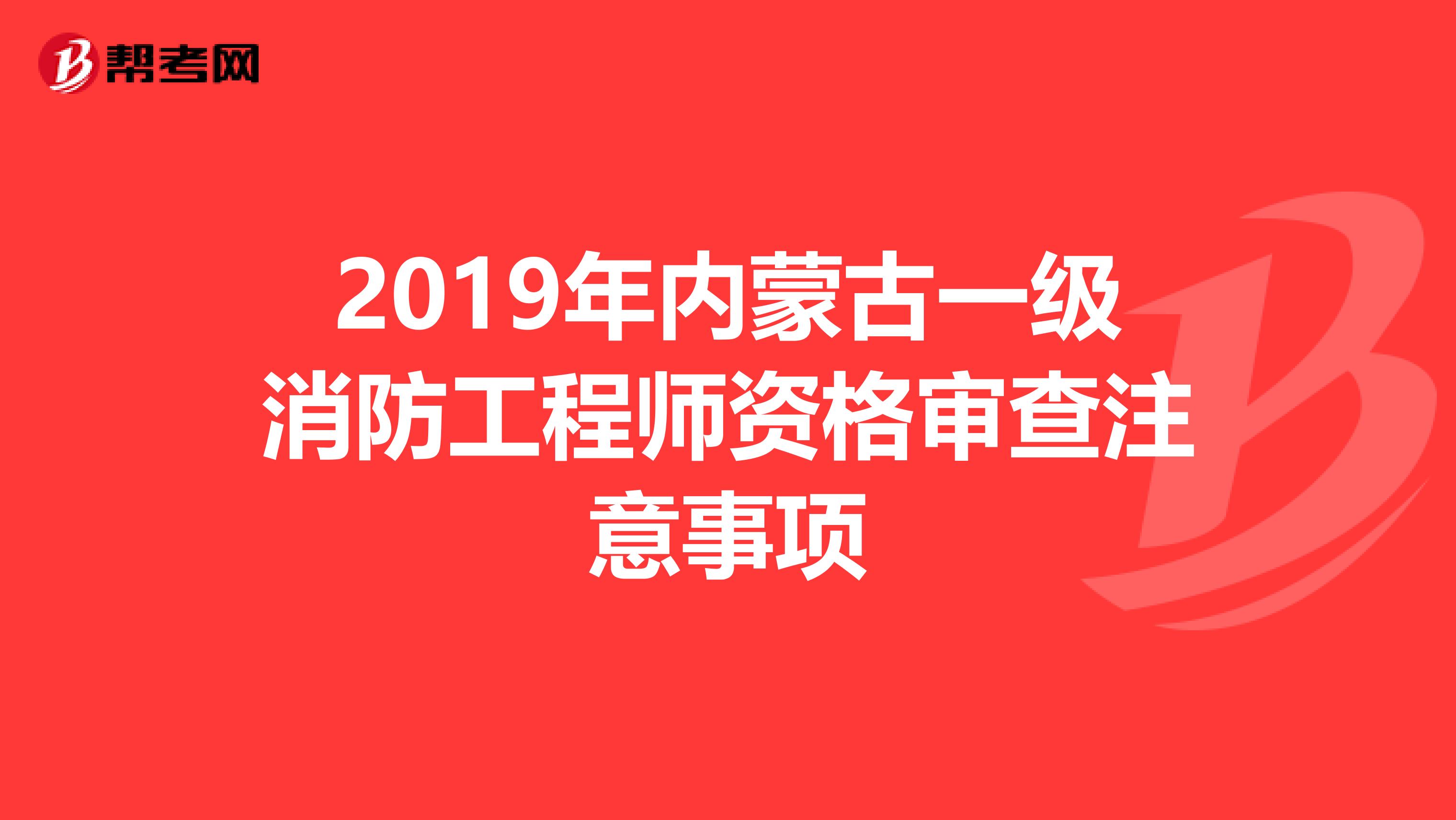 2019年内蒙古一级消防工程师资格审查注意事项