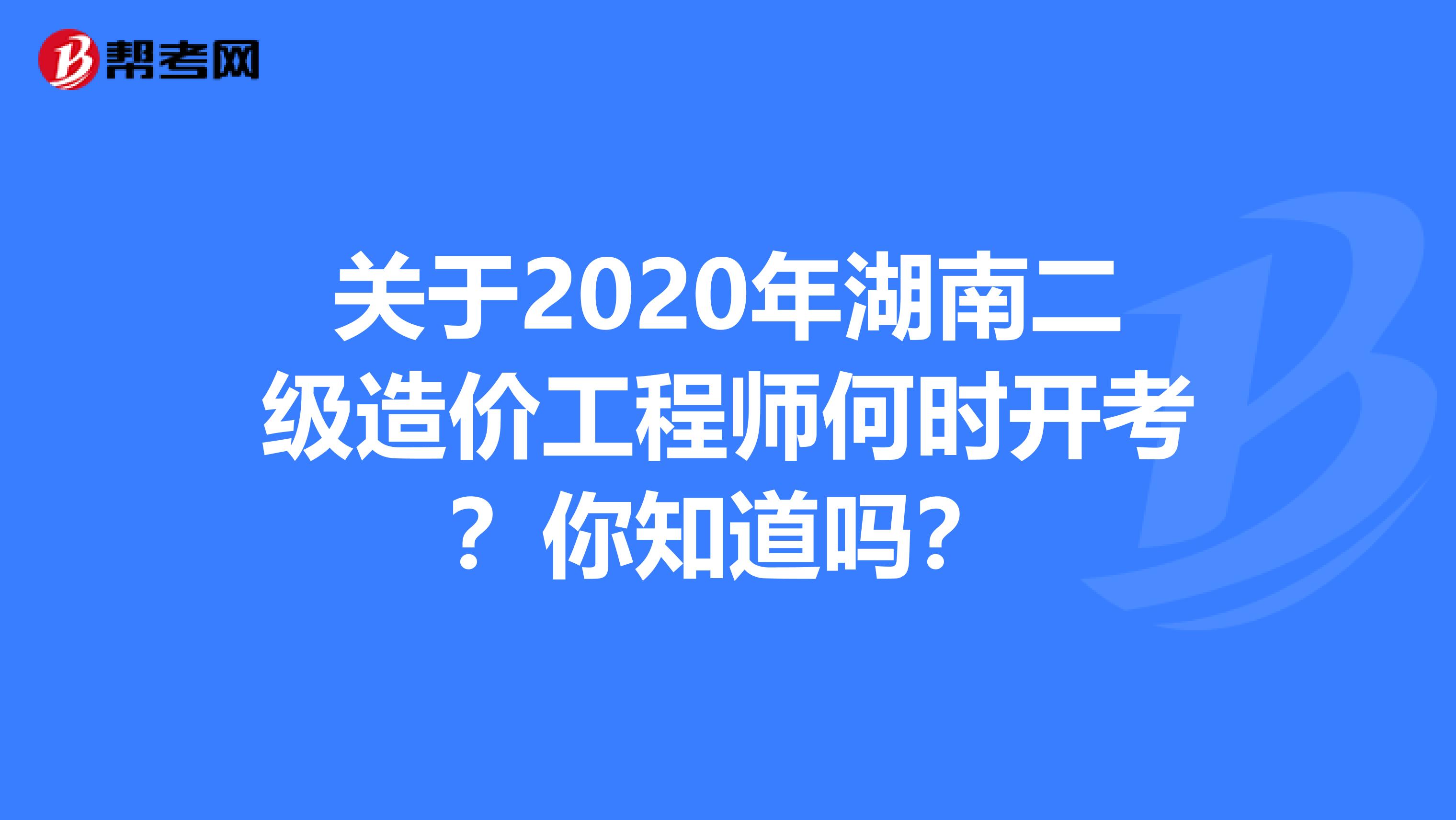 关于2020年湖南二级造价工程师何时开考？你知道吗？