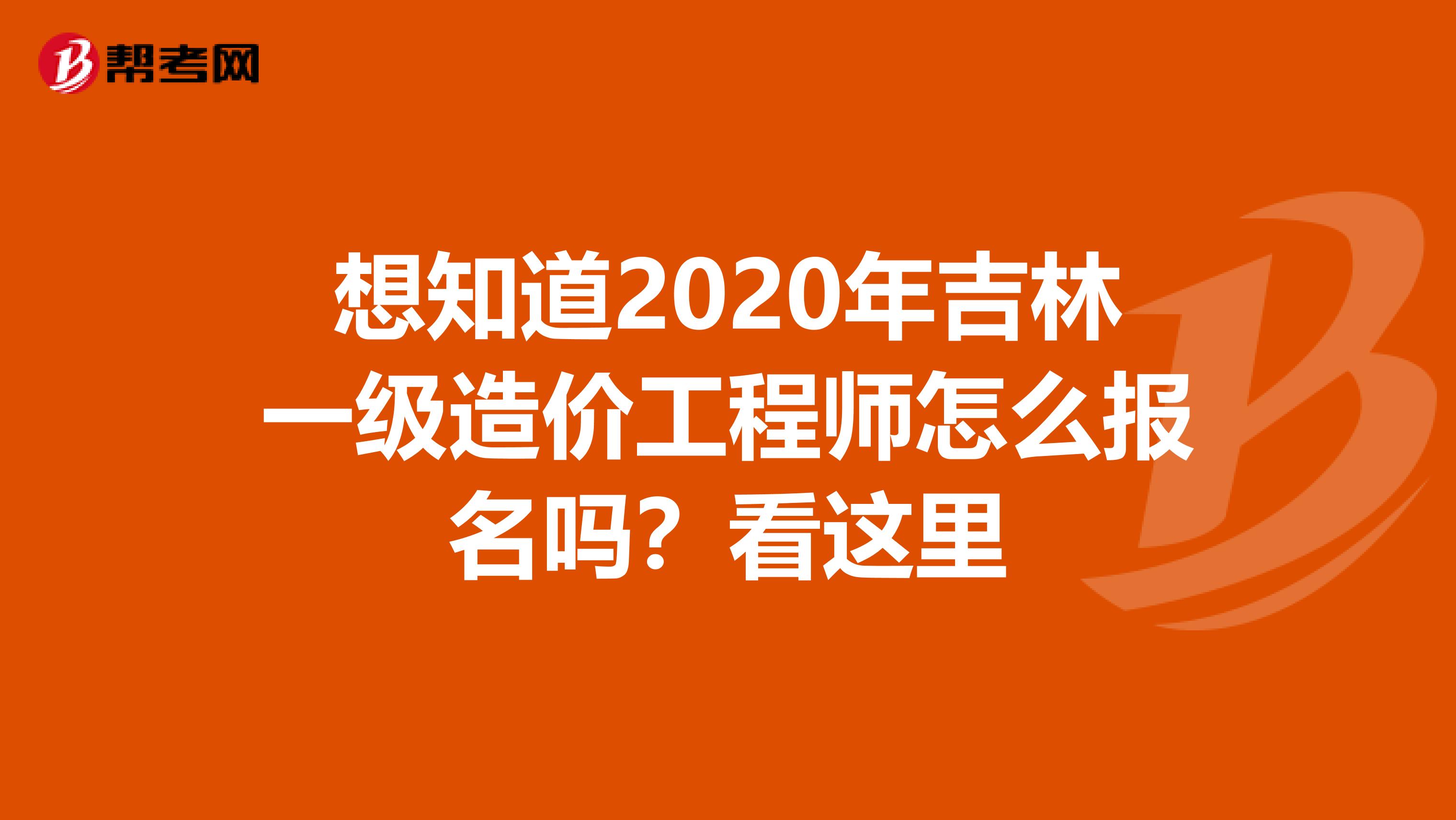 想知道2020年吉林一级造价工程师怎么报名吗？看这里