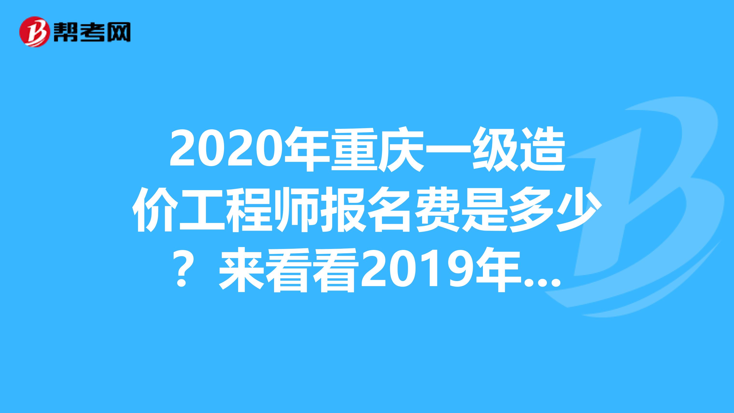 2020年重庆一级造价工程师报名费是多少？来看看2019年收费标准！