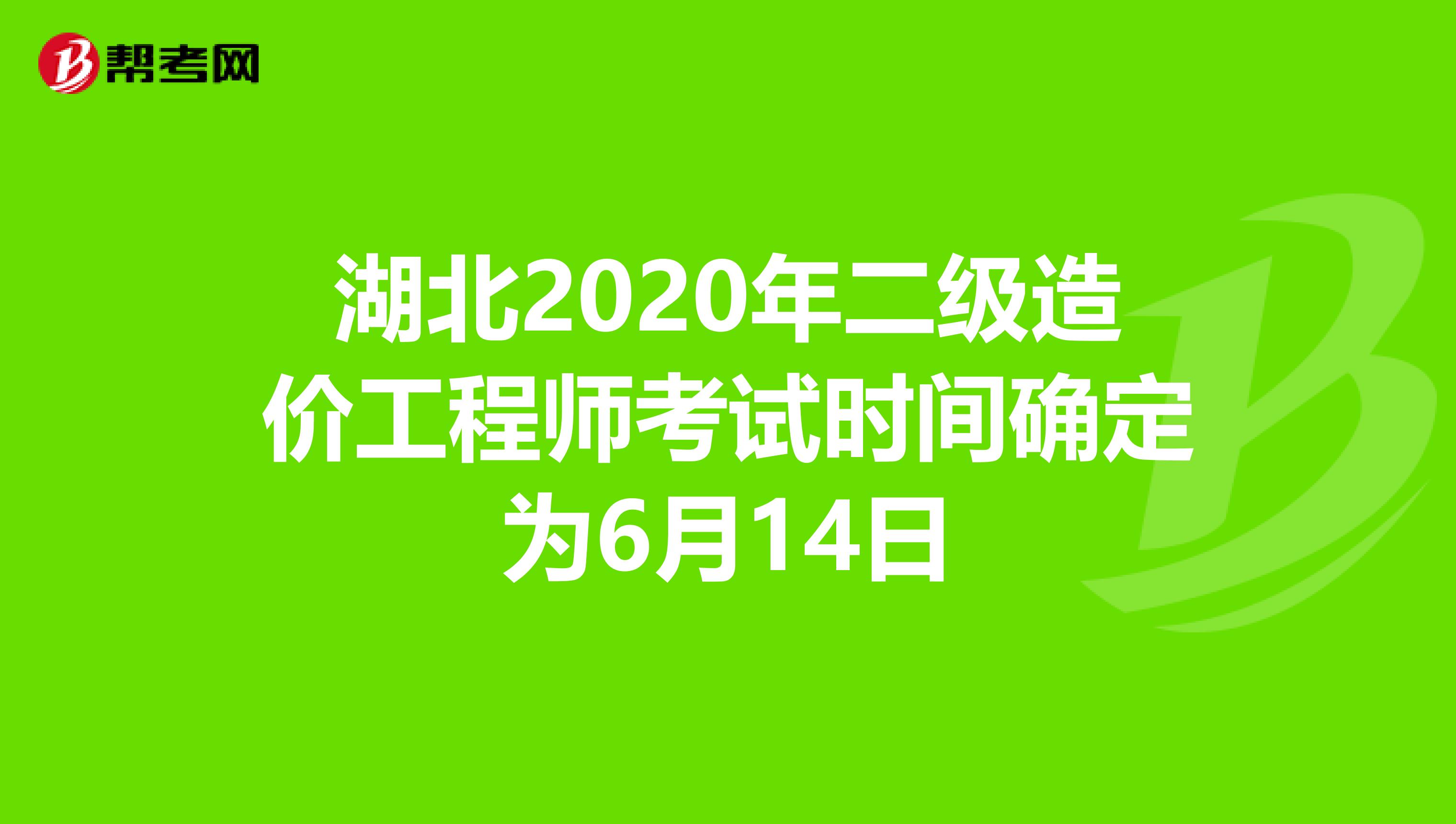 湖北2020年二级造价工程师考试时间确定为6月14日