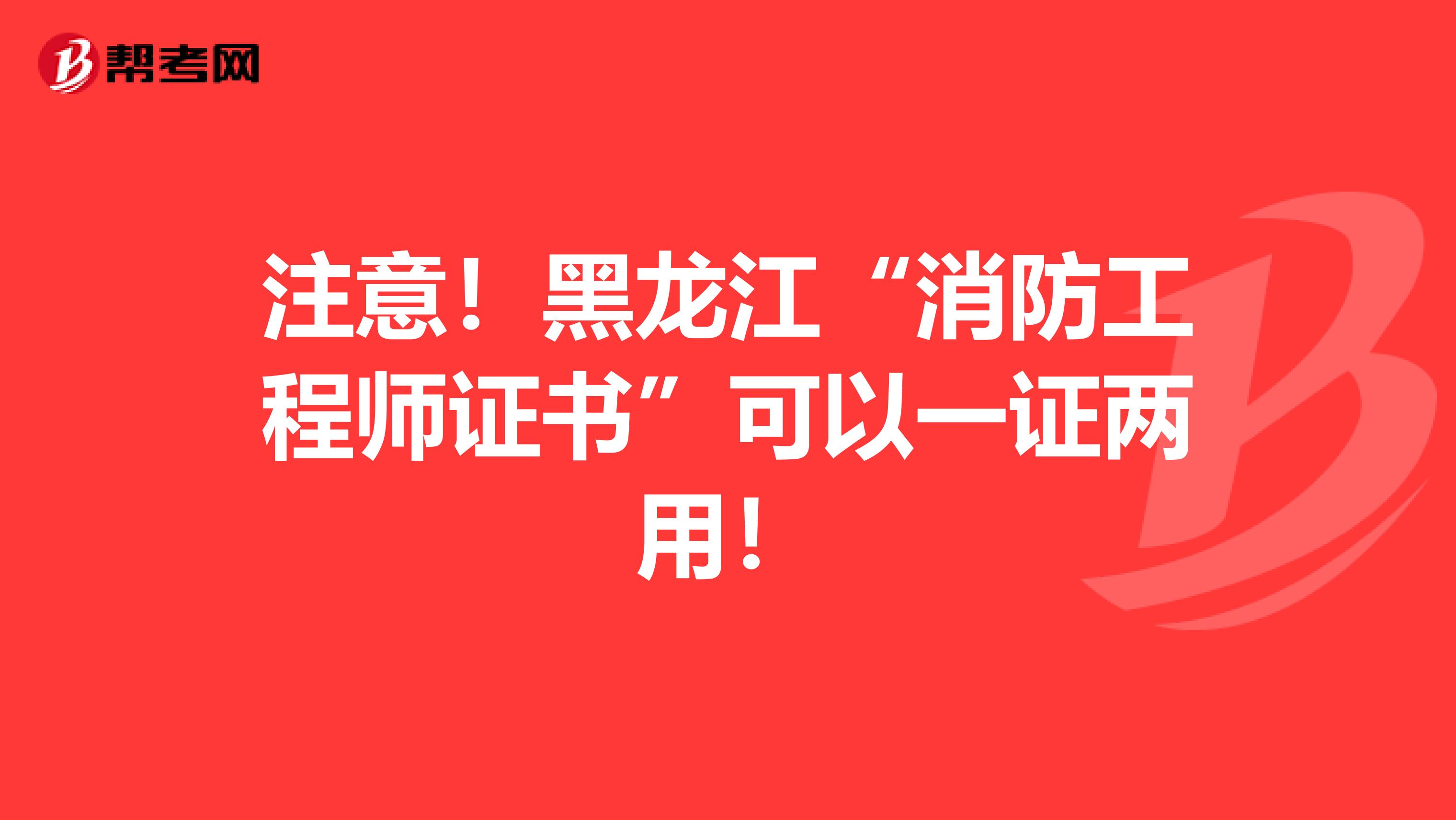 注意！黑龍江“消防工程師證書”可以一證兩用！