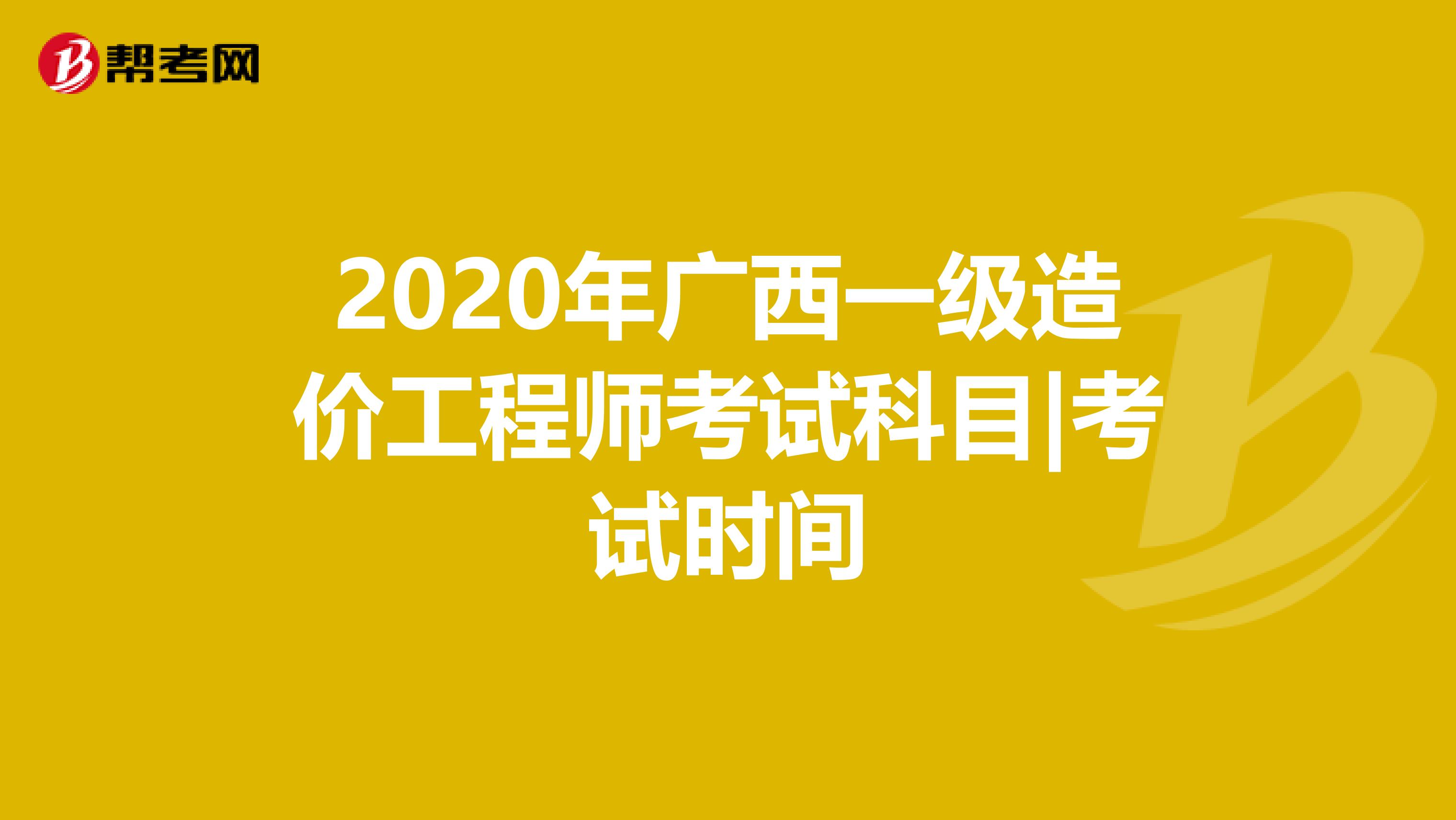 2020年广西一级造价工程师考试科目|考试时间