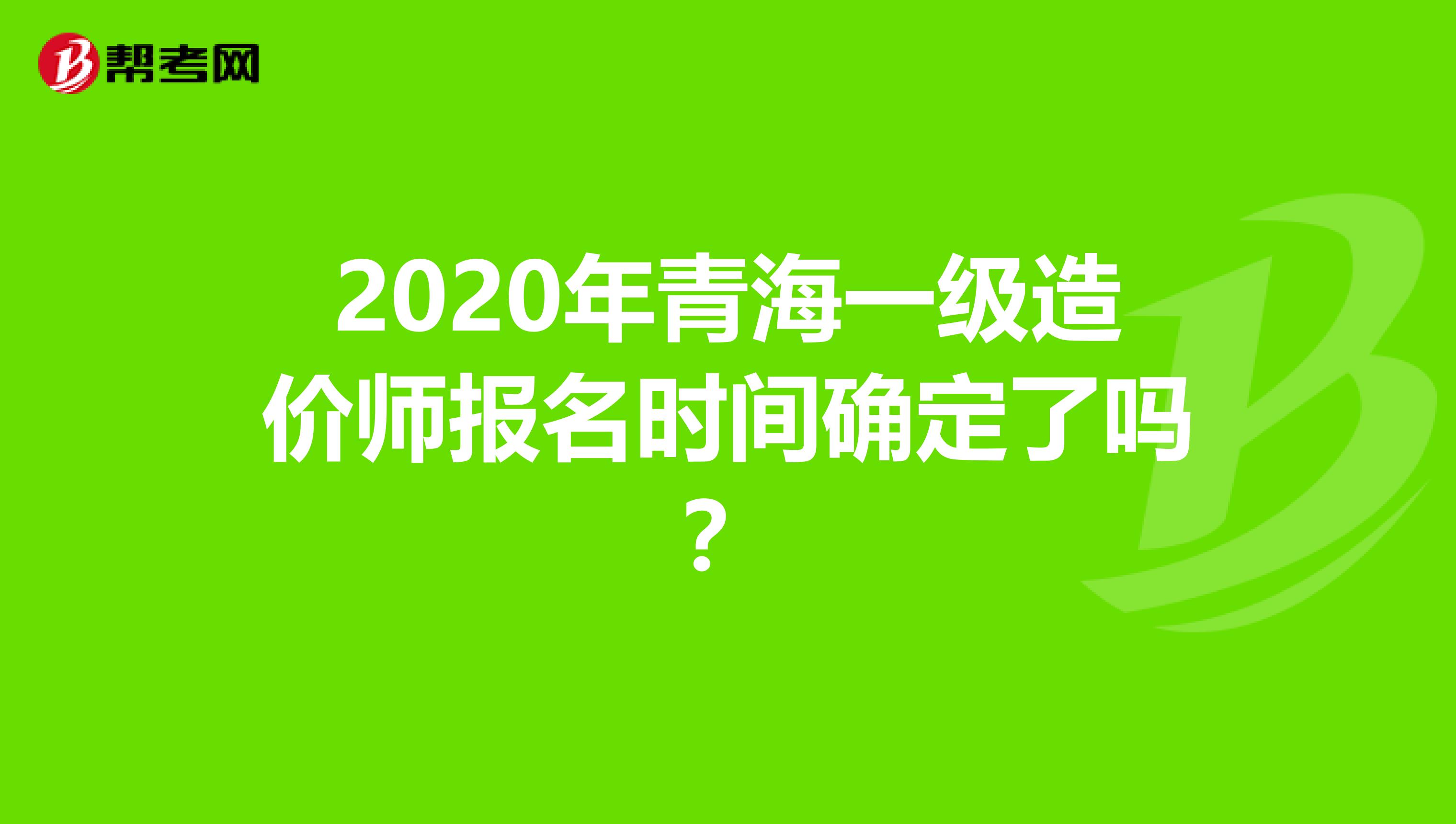 2020年青海一级造价师报名时间确定了吗？