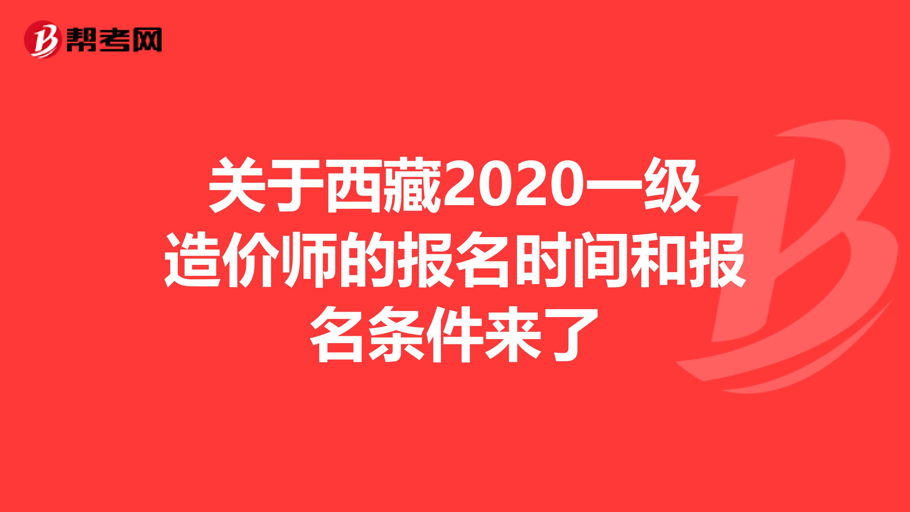 关于西藏2020一级造价师的报名时间和报名条件来了