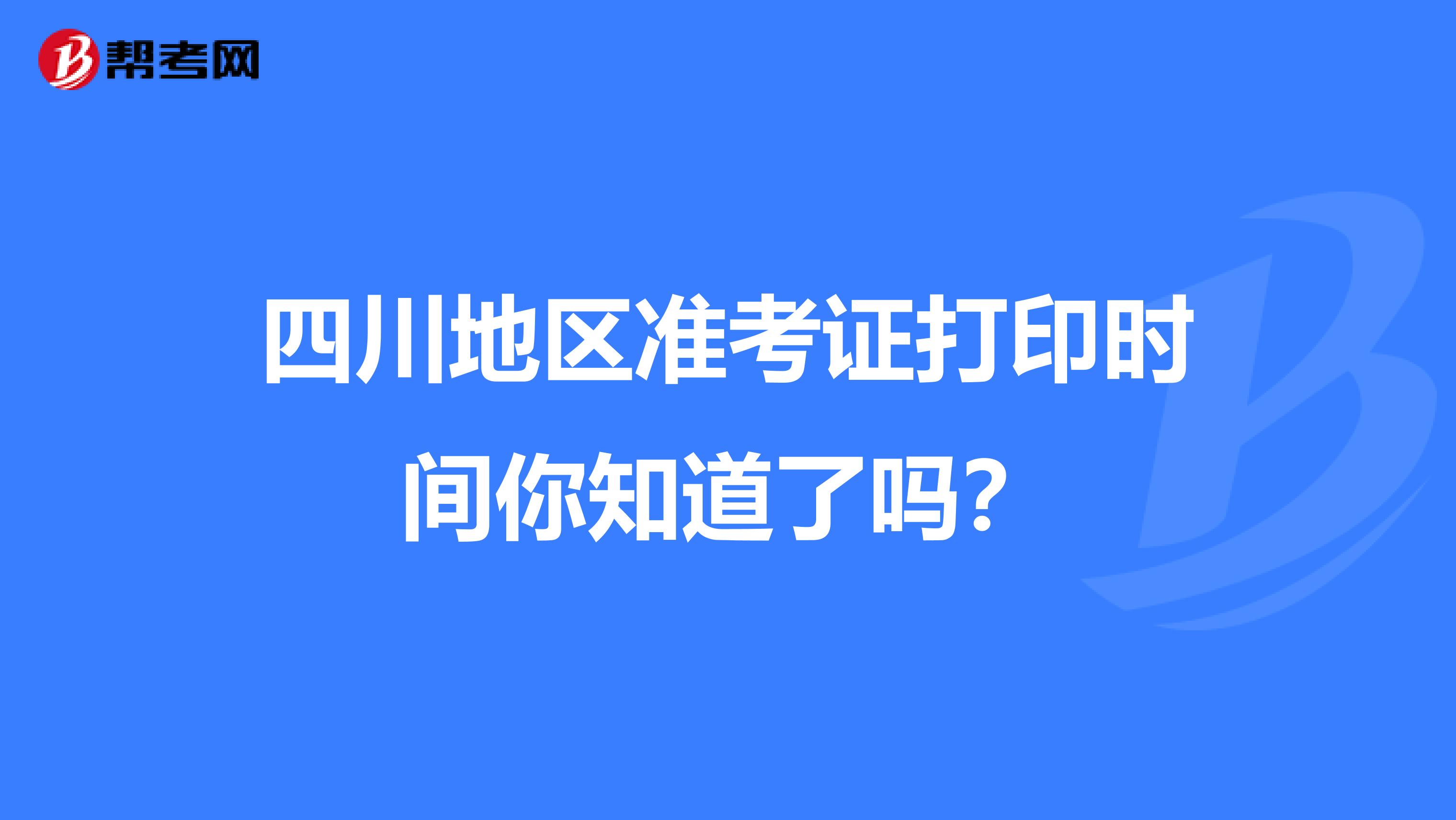 四川地区准考证打印时间你知道了吗？