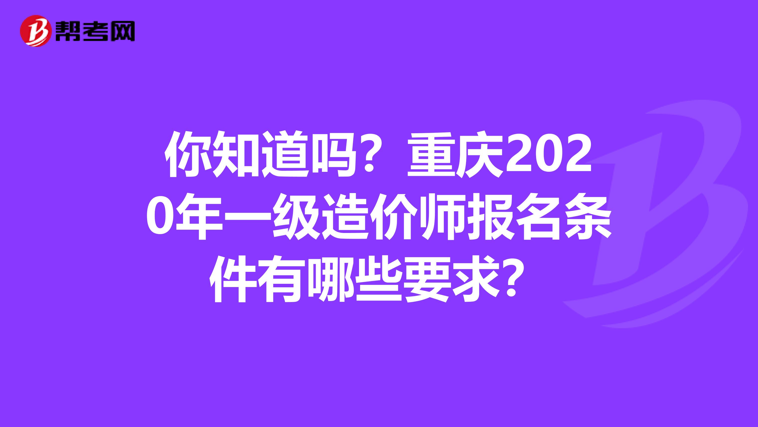 你知道吗？重庆2020年一级造价师报名条件有哪些要求？