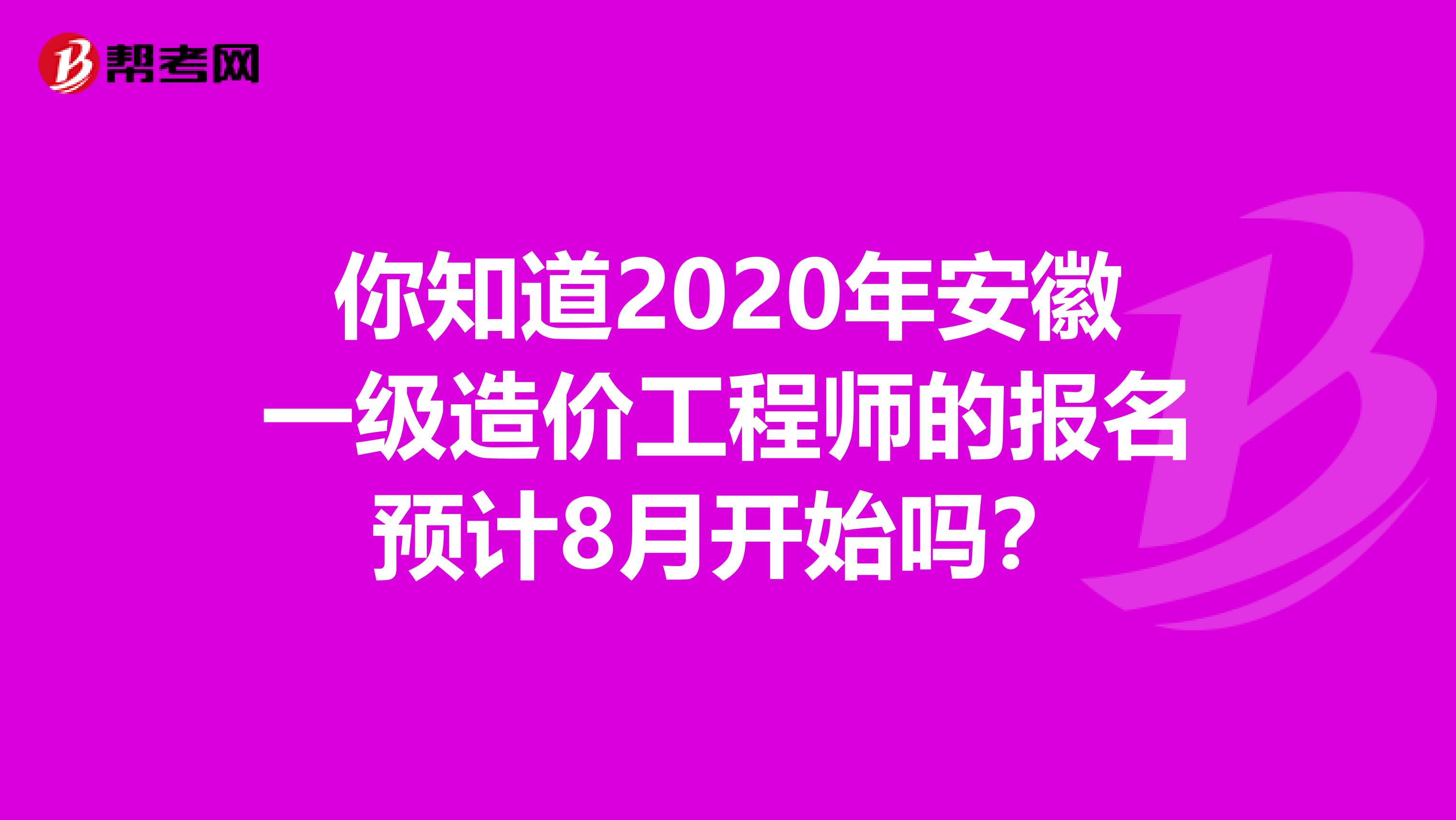 你知道2020年安徽一级造价工程师的报名预计8月开始吗？
