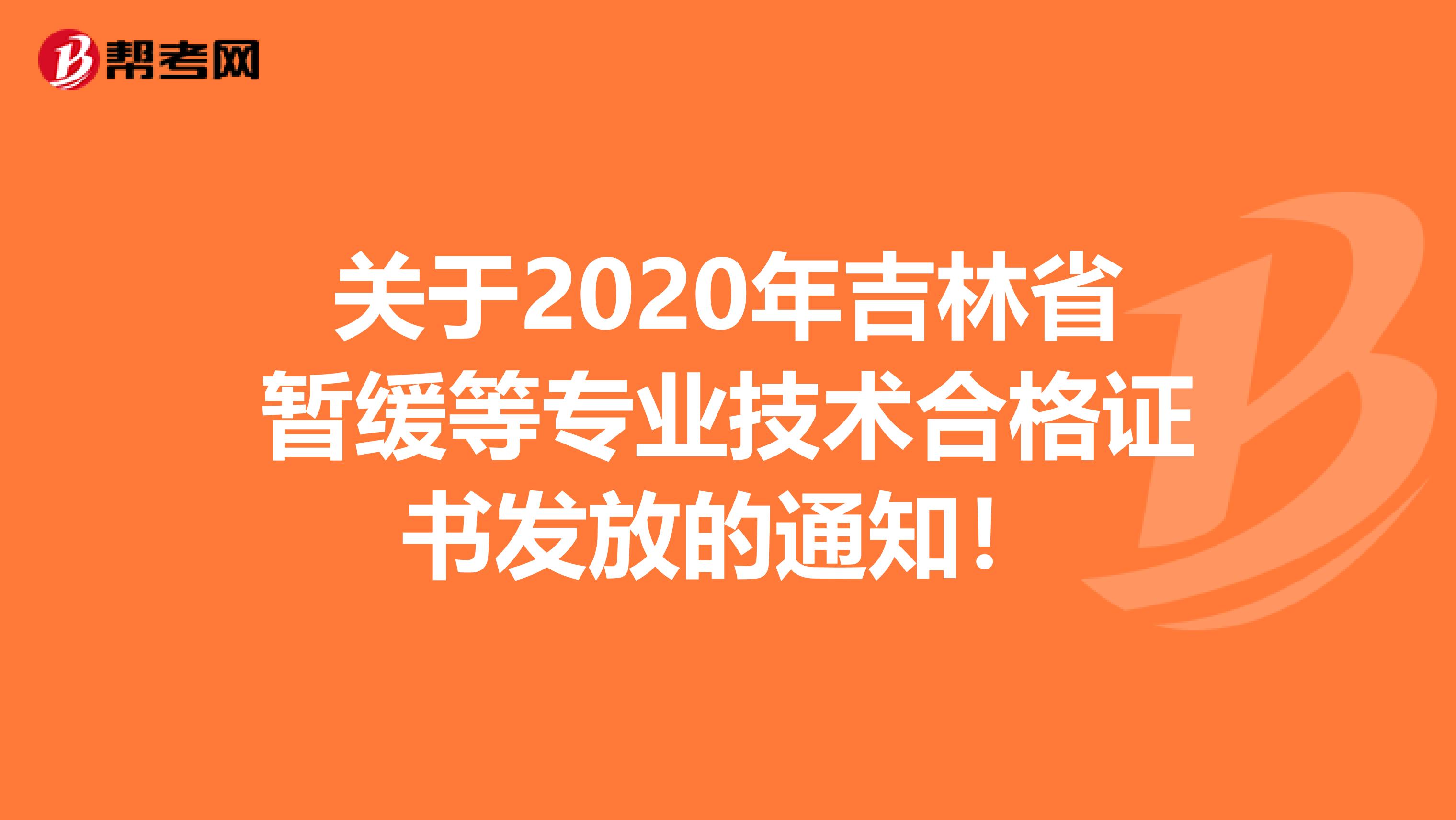 关于2020年吉林省暂缓等专业技术合格证书发放的通知！