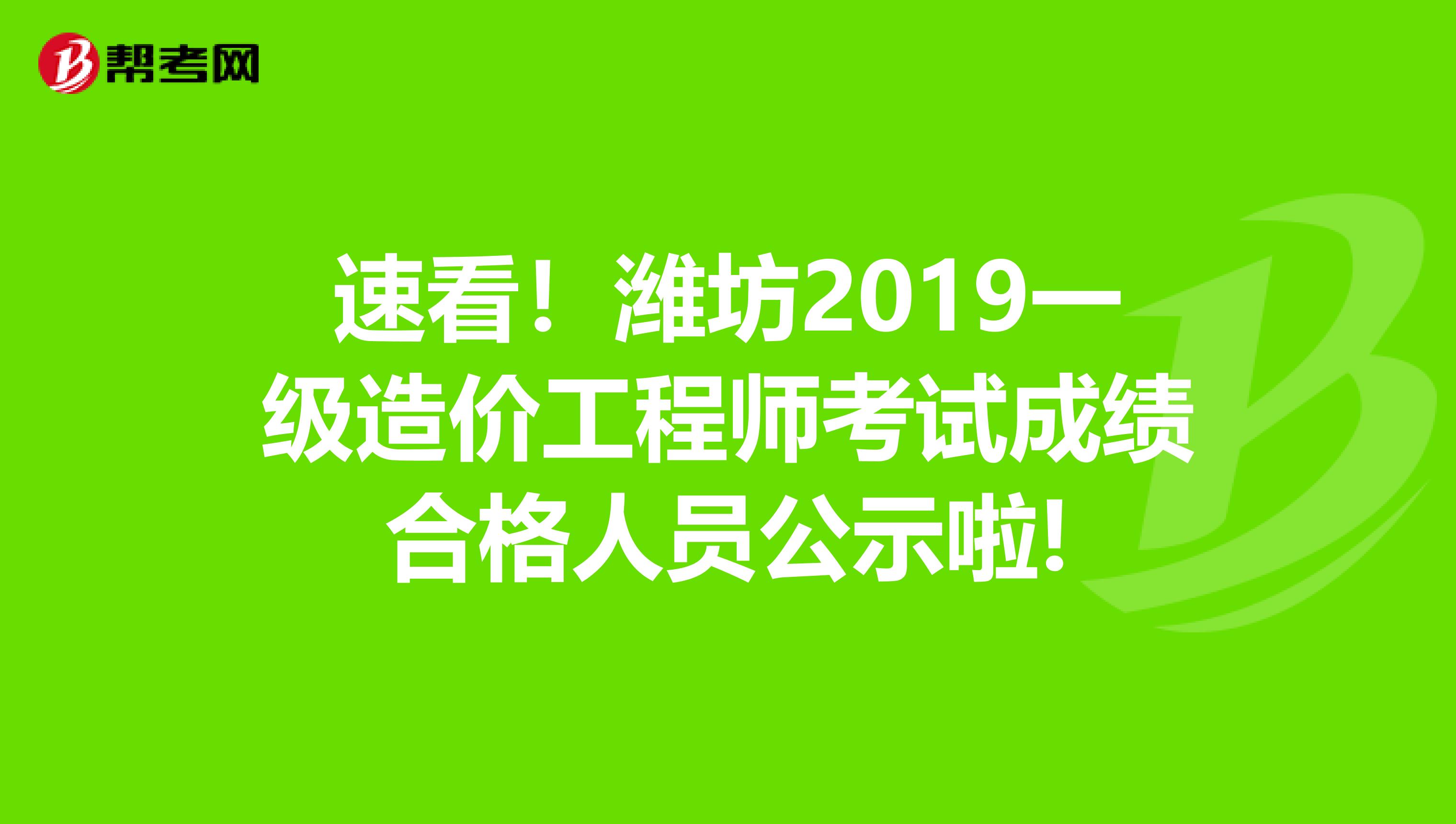 速看！潍坊2019一级造价工程师考试成绩合格人员公示啦!