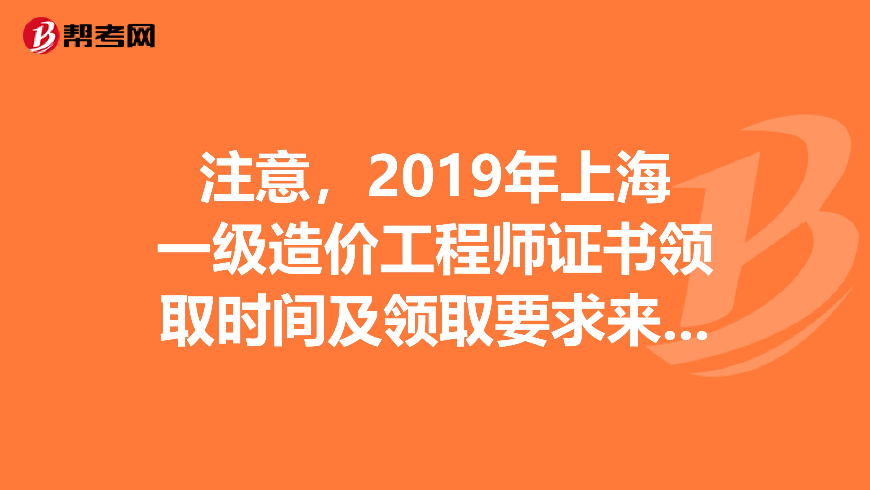 注意，2019年上海一级造价工程师证书领取时间及领取要求来了！