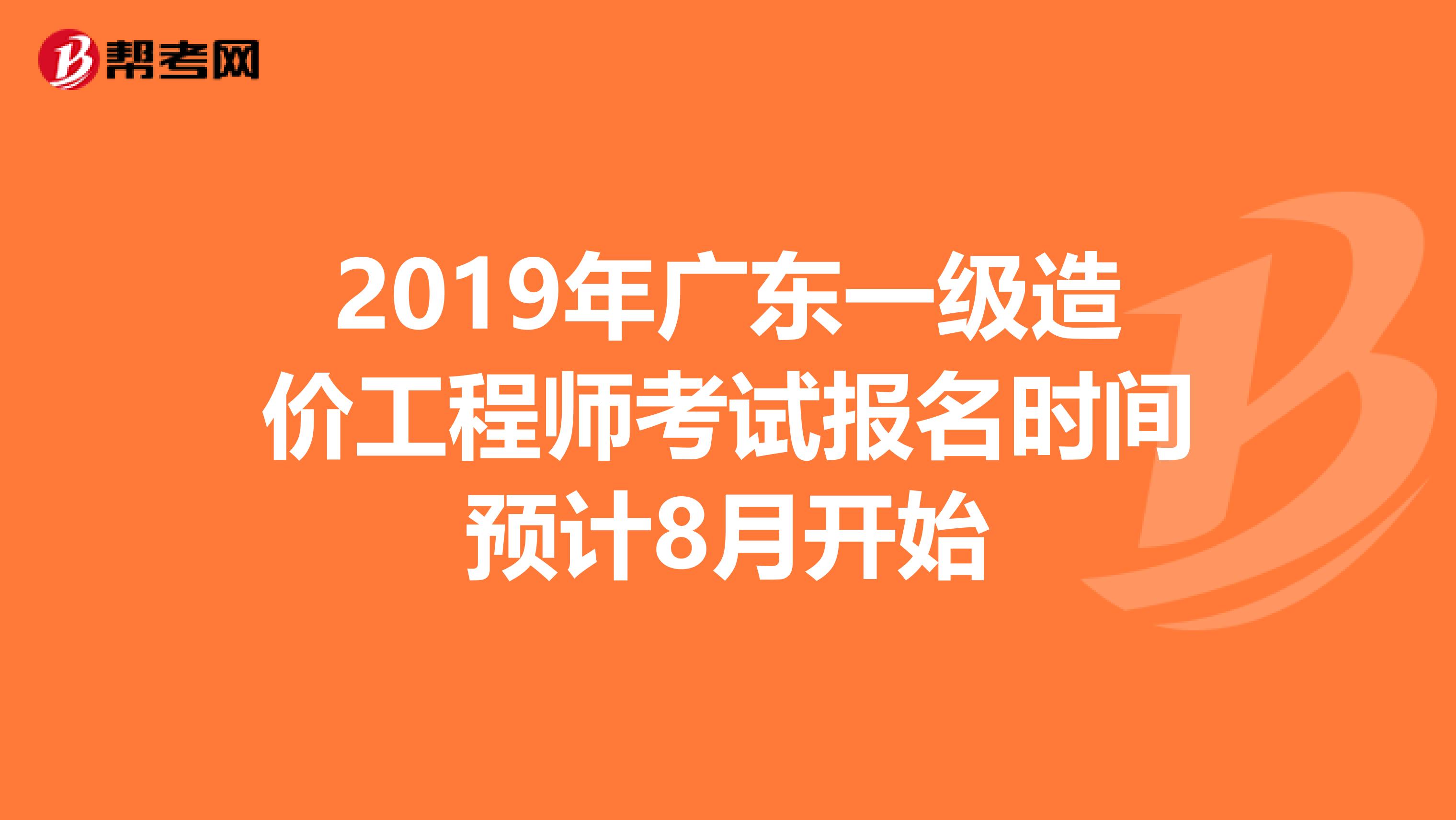 2019年广东一级造价工程师考试报名时间预计8月开始