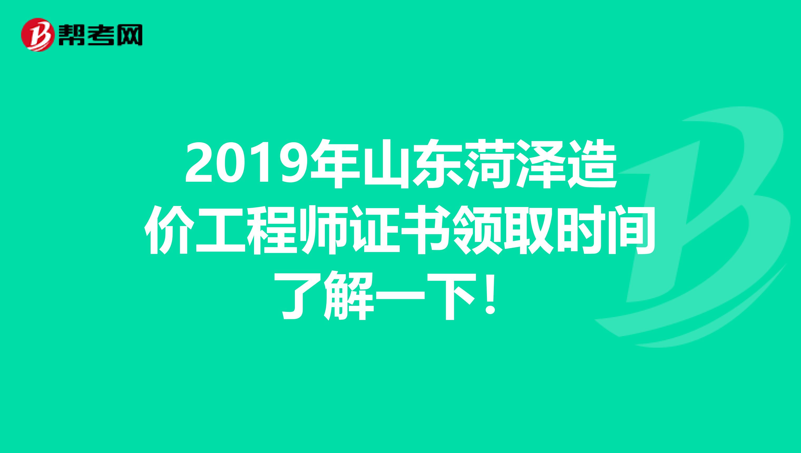 2019年山东菏泽造价工程师证书领取时间了解一下！