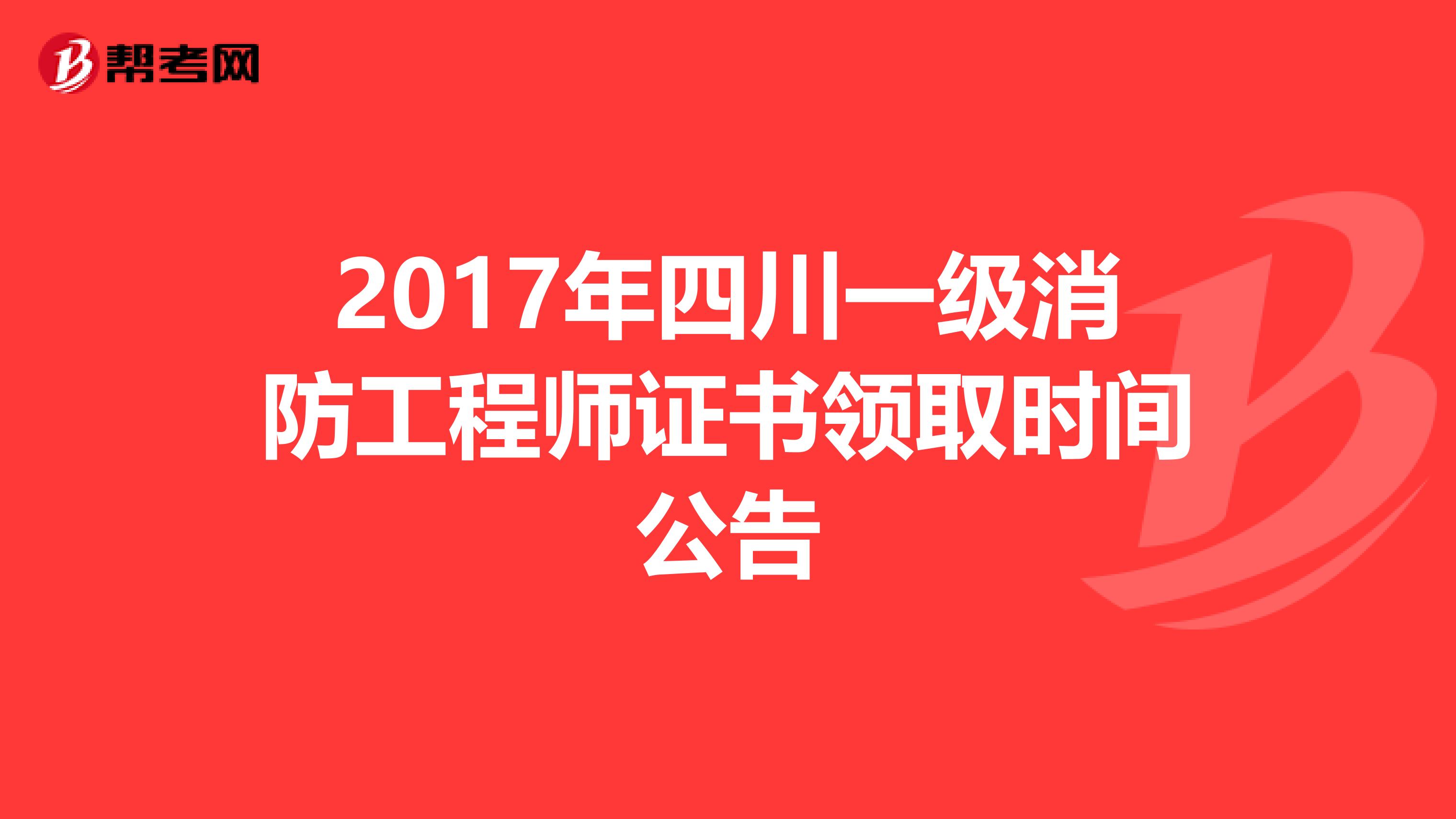 2017年四川一级消防工程师证书领取时间公告