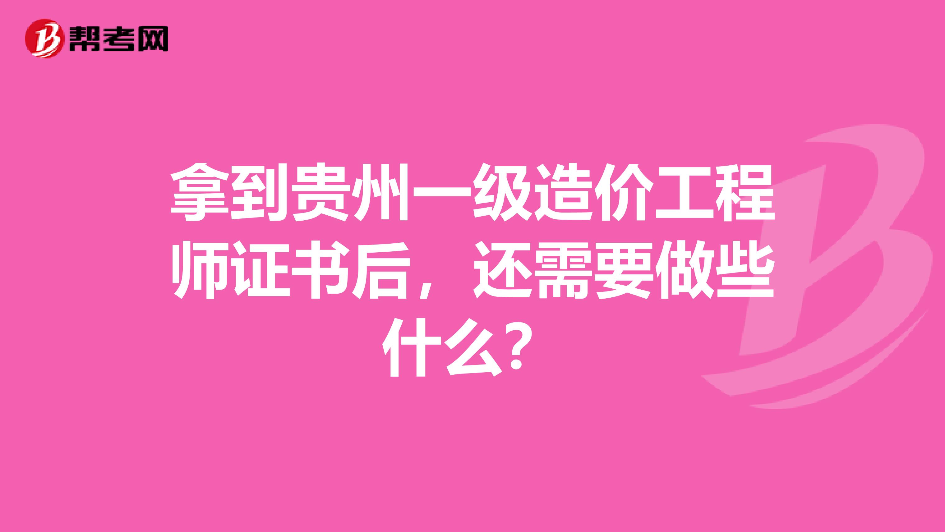 拿到贵州一级造价工程师证书后，还需要做些什么？