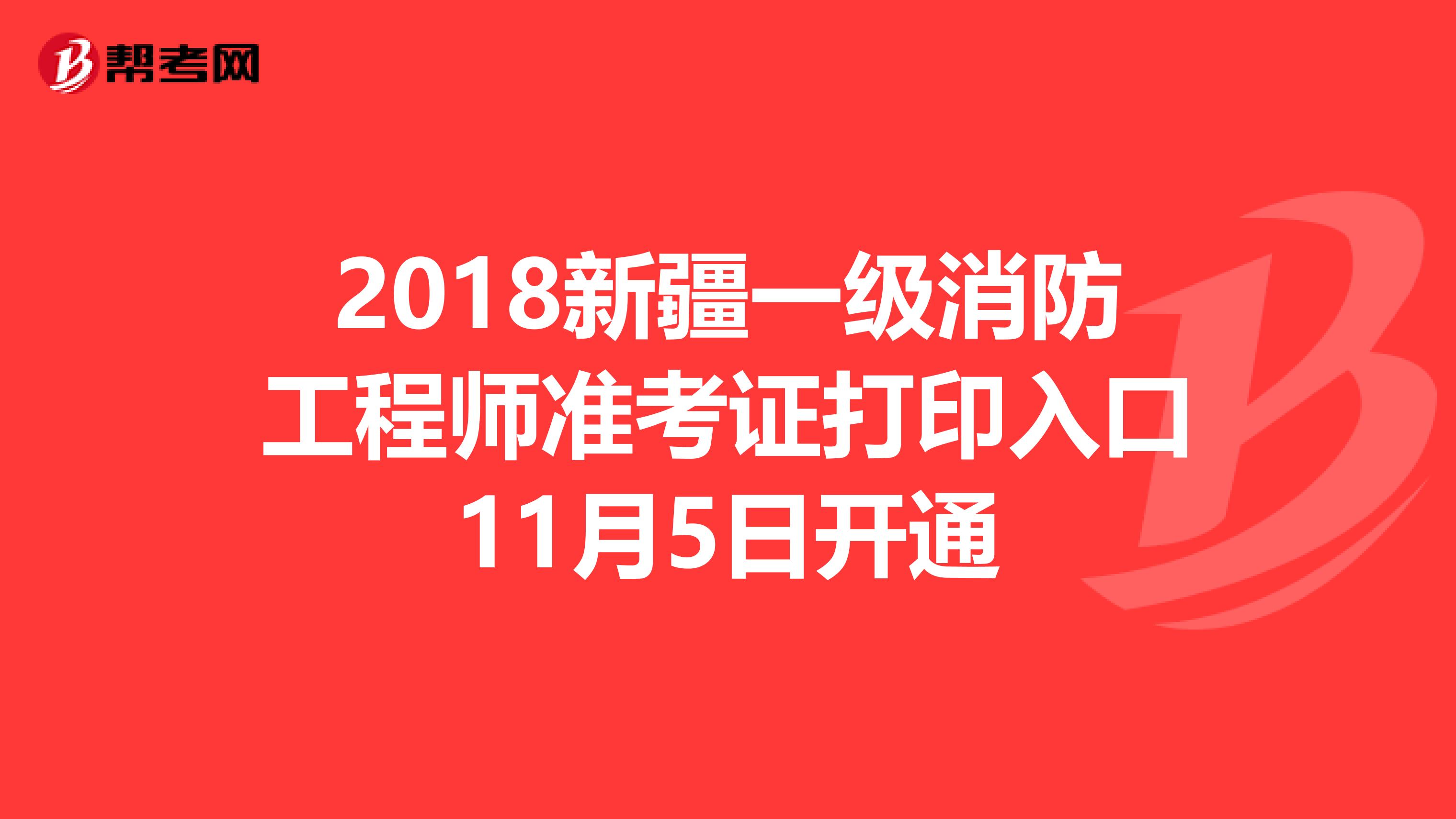 2018新疆一级消防工程师准考证打印入口11月5日开通