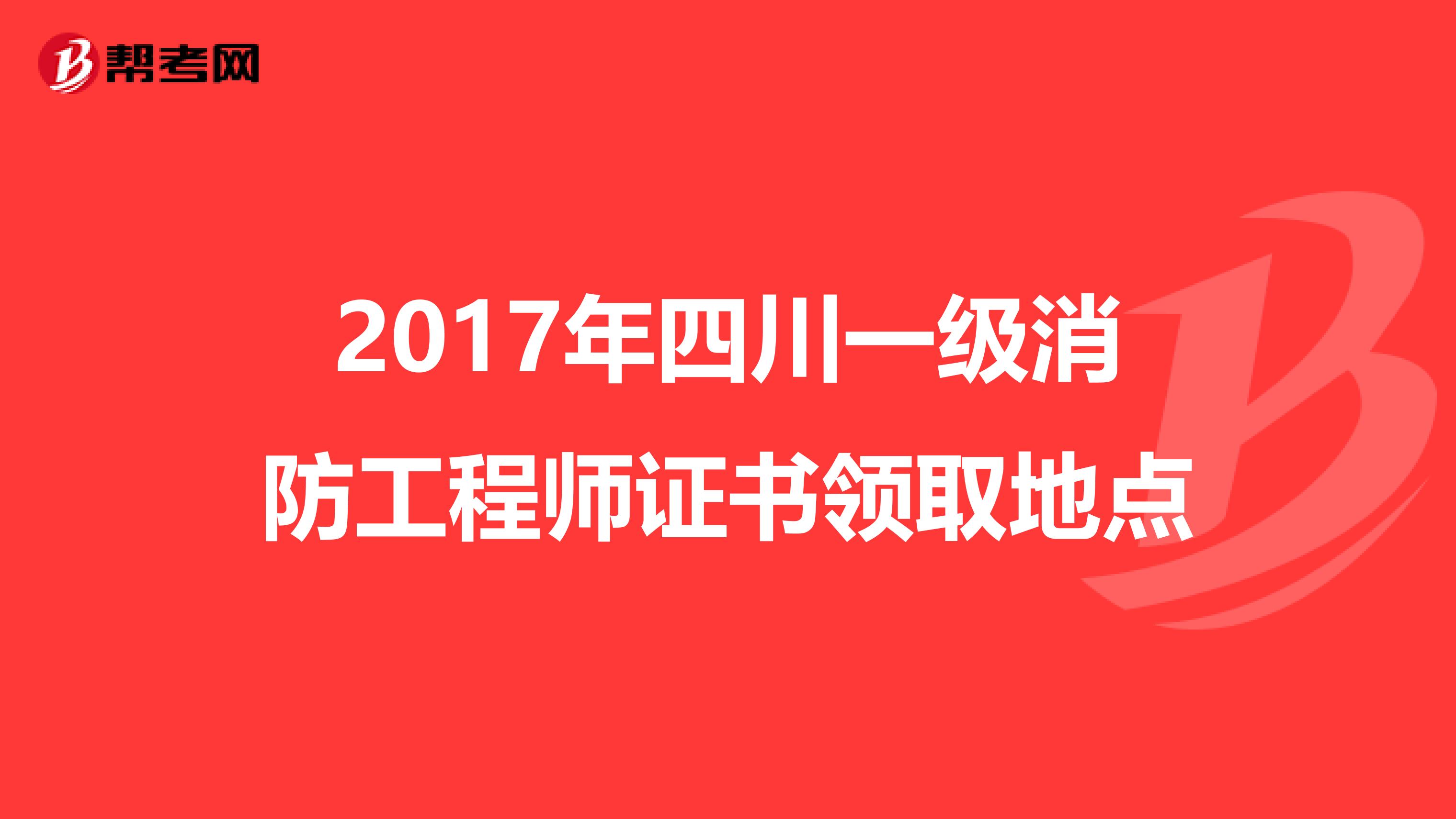 2017年四川一级消防工程师证书领取地点