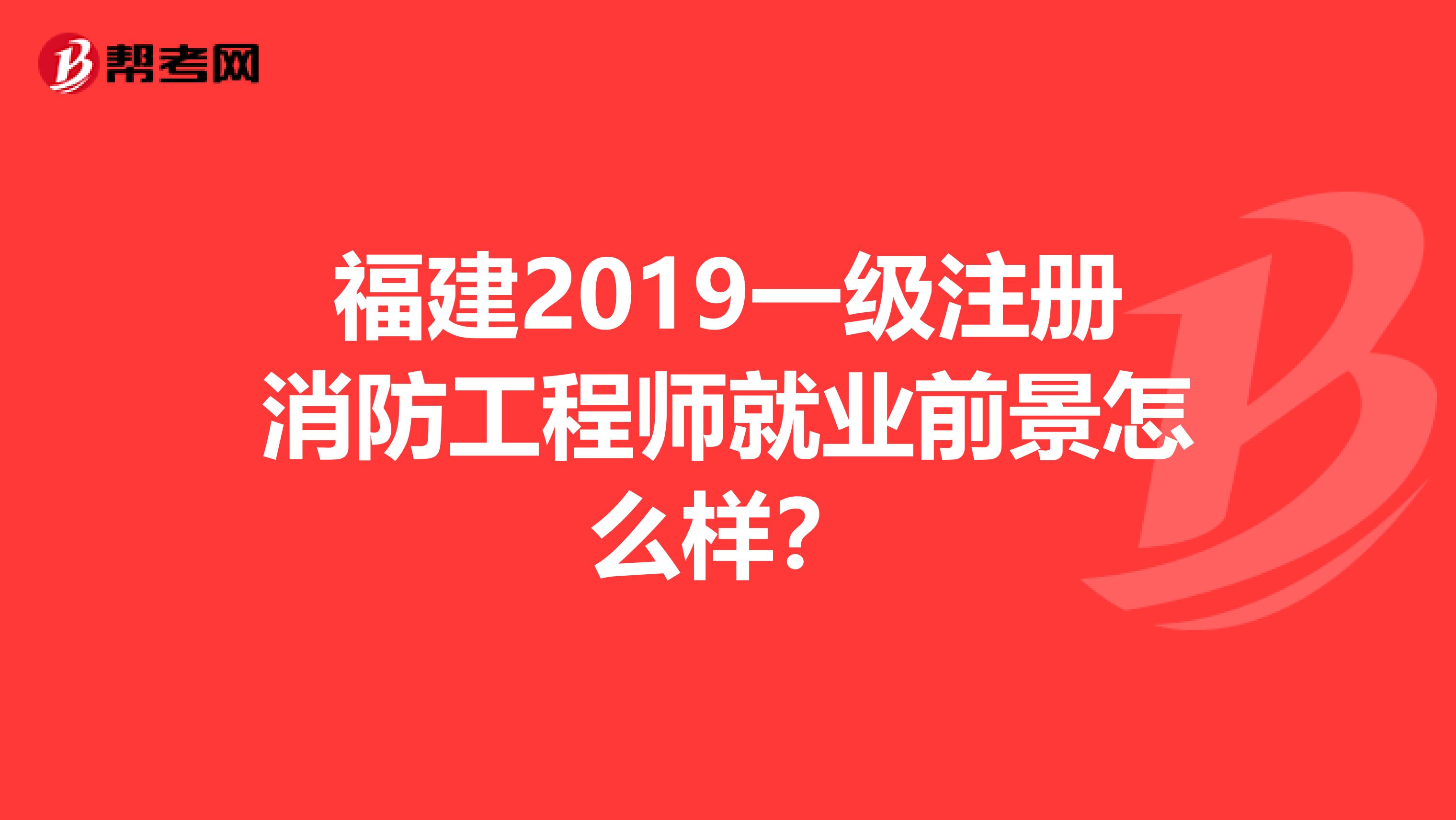 福建2019一级注册消防工程师就业前景怎么样？