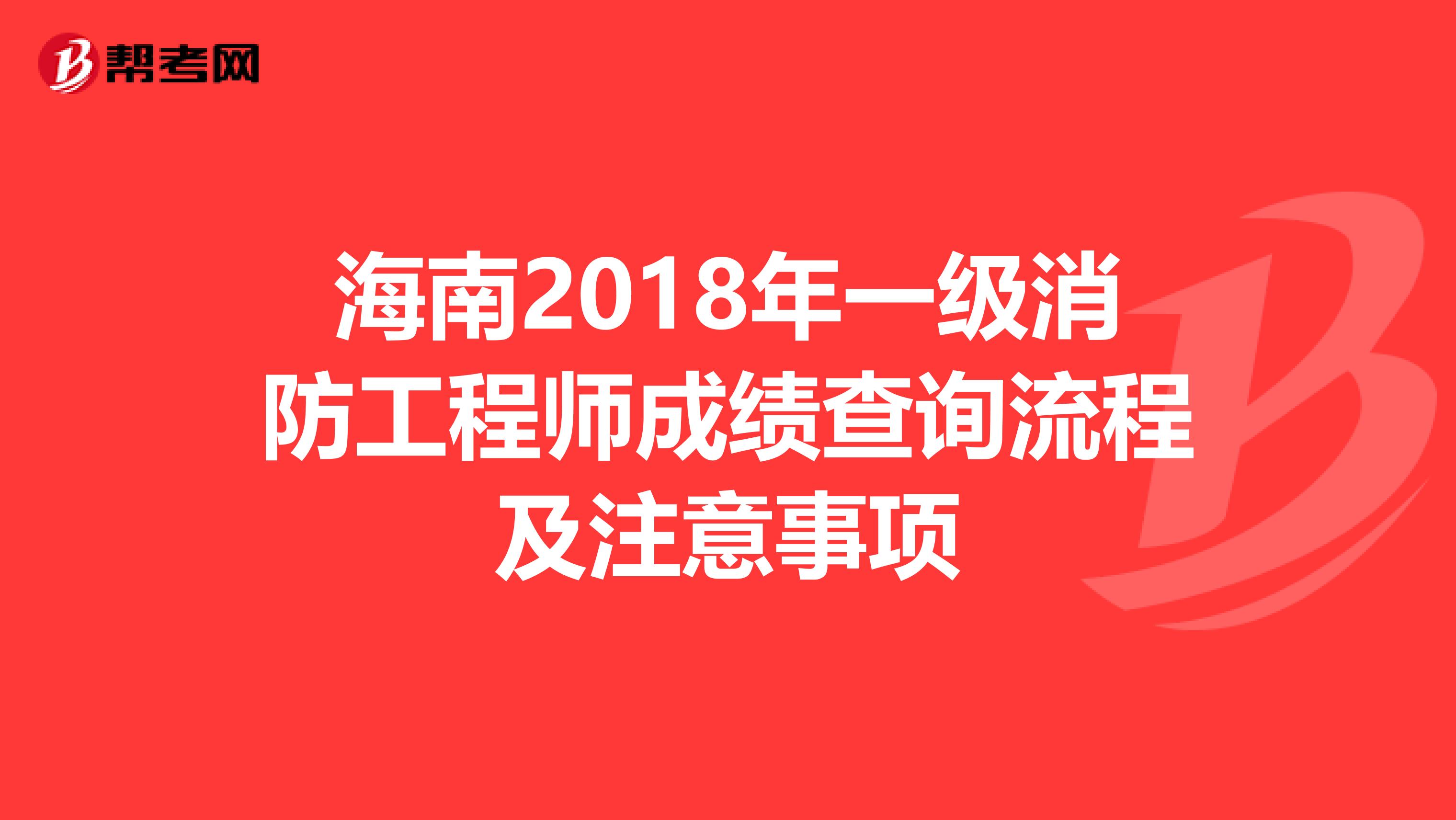 海南2018年一级消防工程师成绩查询流程及注意事项