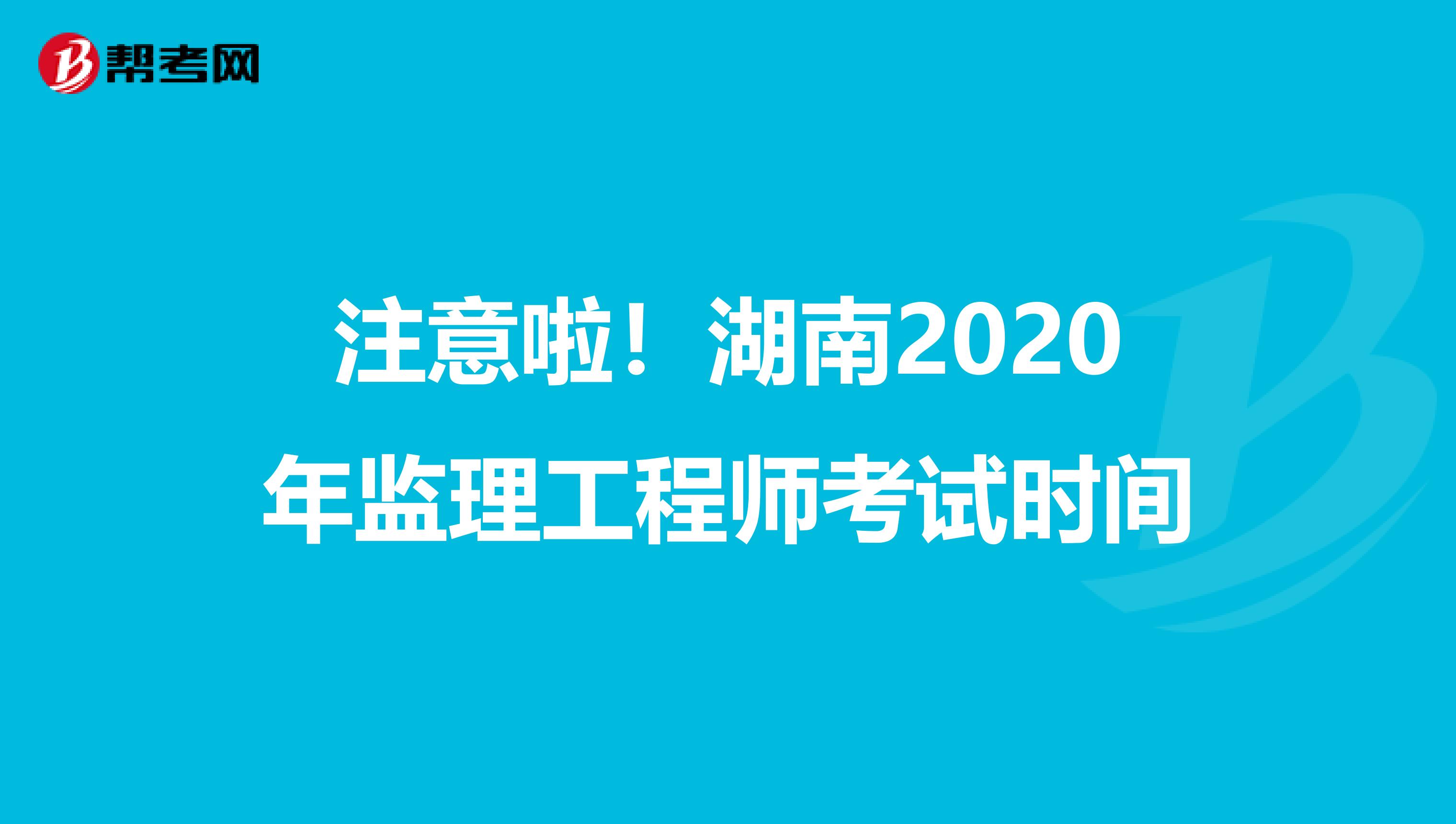 注意啦！湖南2020年监理工程师考试时间