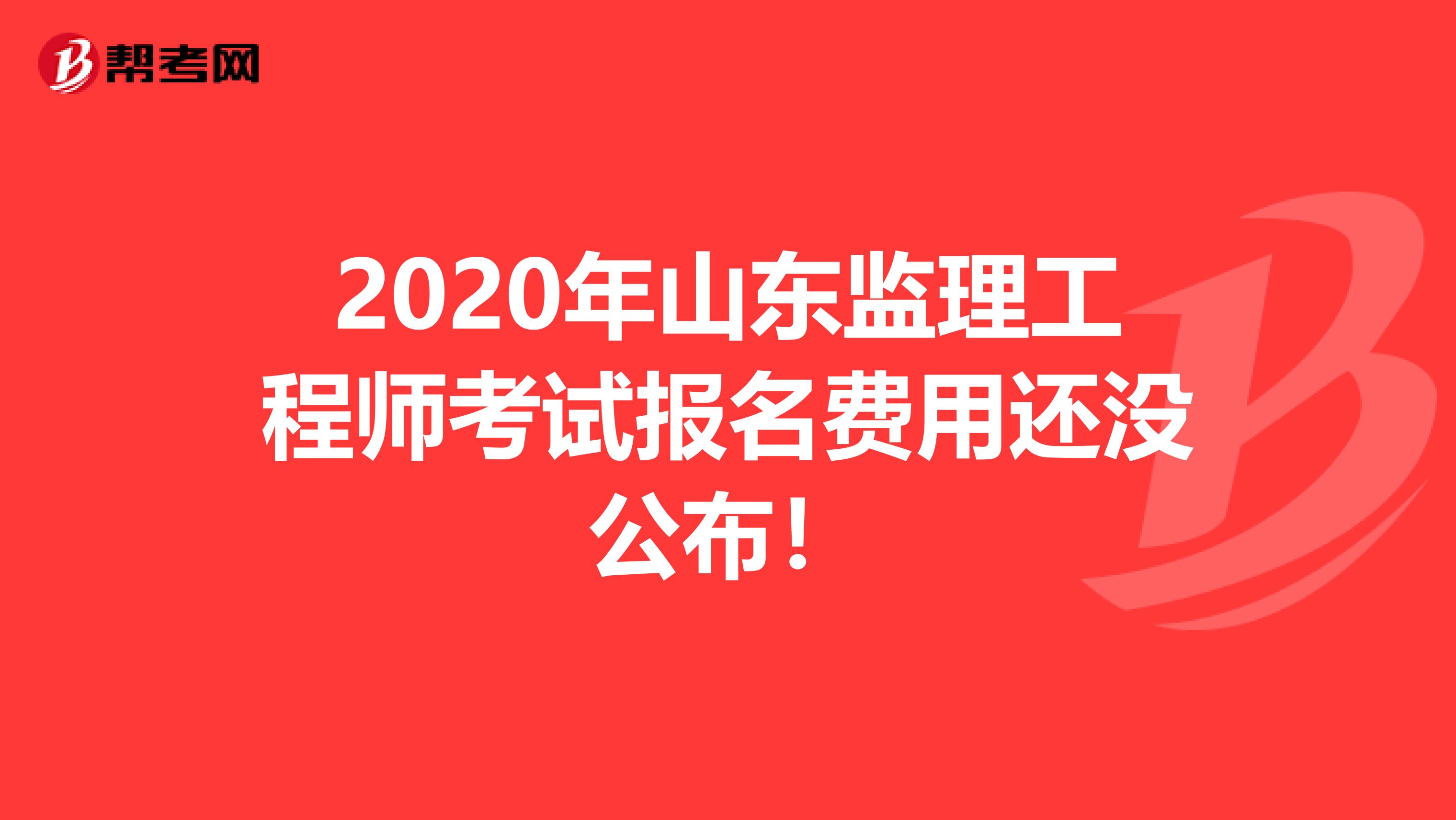 2020年山东监理工程师考试报名费用还没公布！